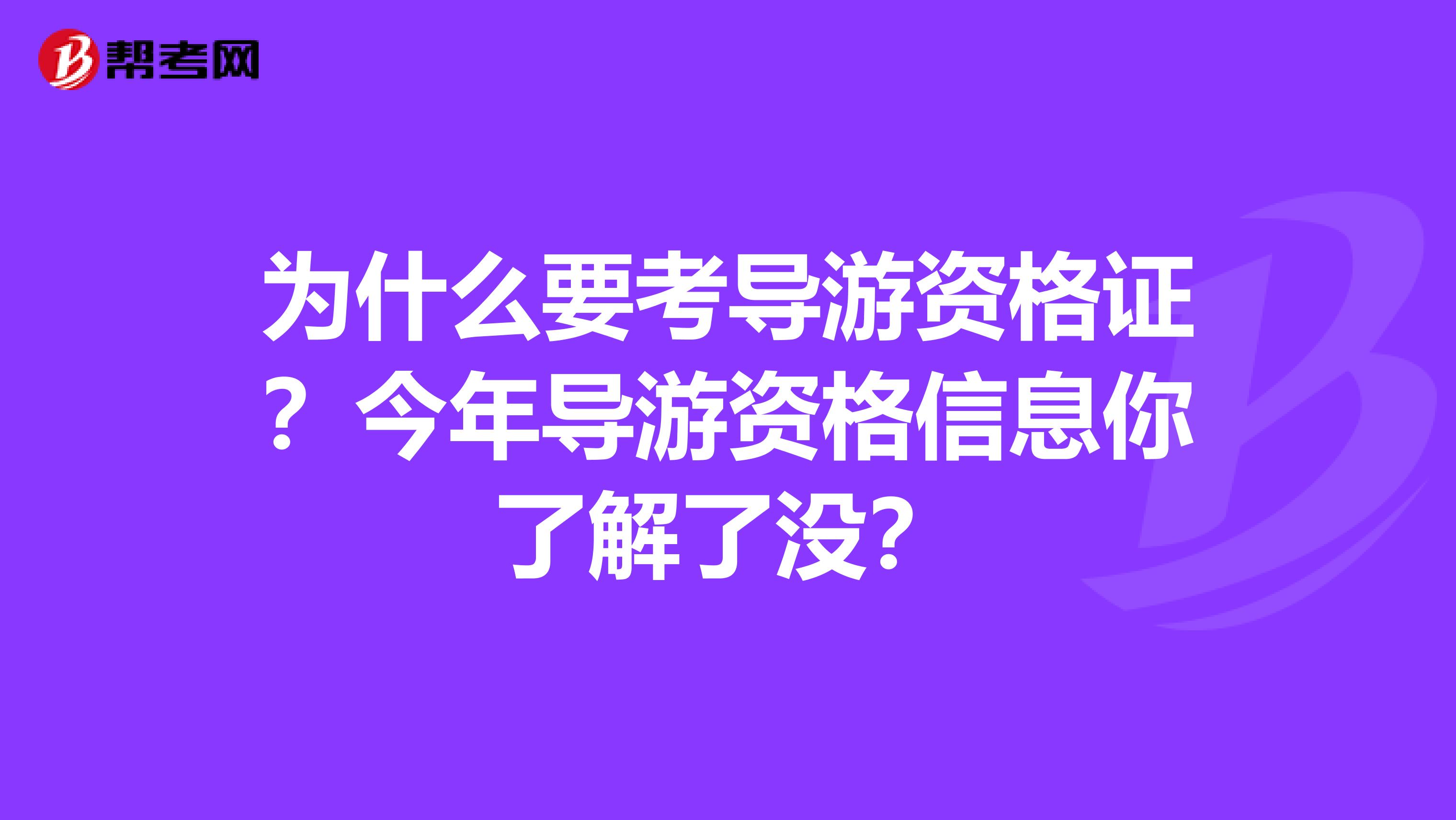 为什么要考导游资格证？今年导游资格信息你了解了没？