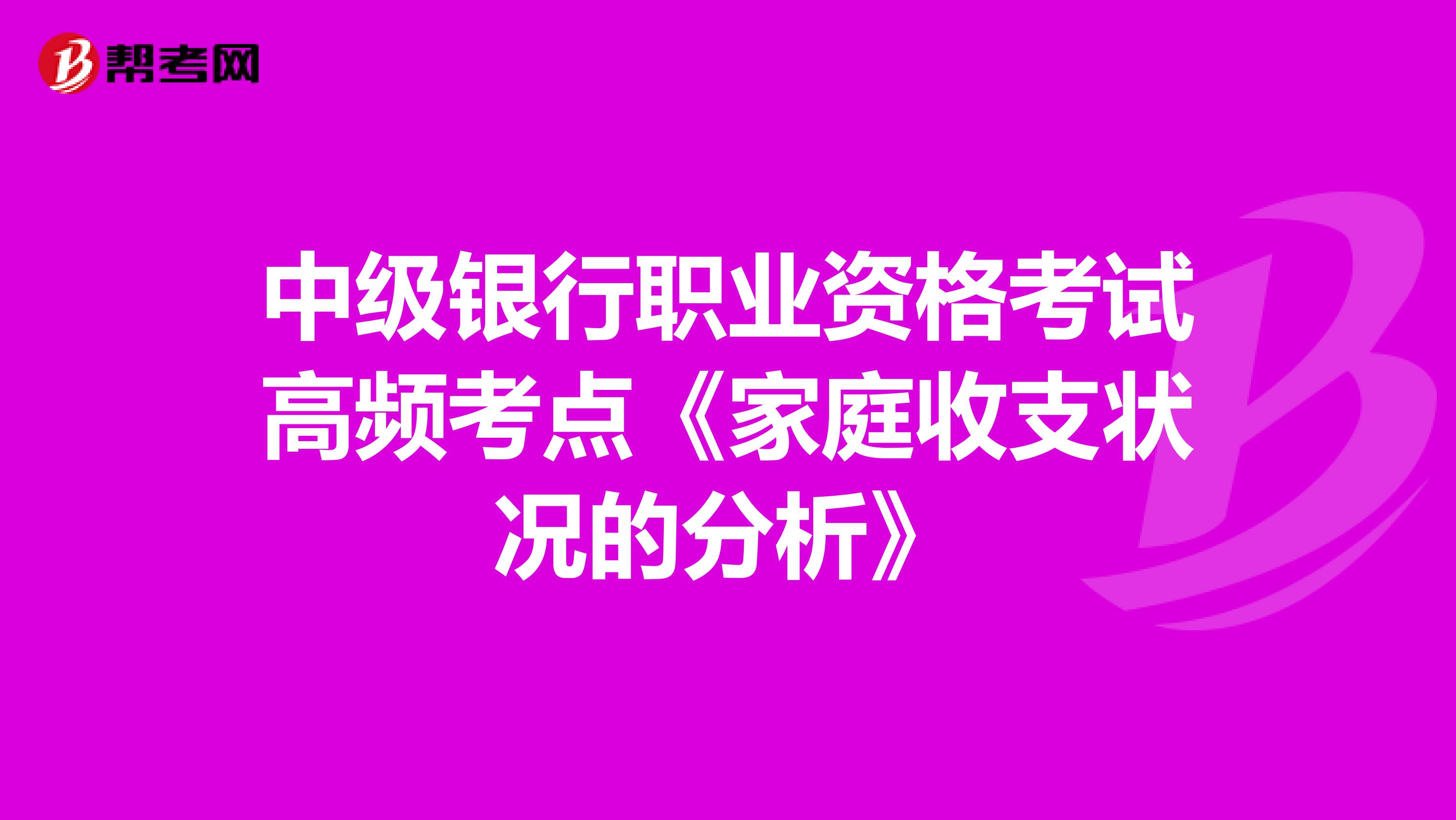 中级银行职业资格考试高频考点《家庭收支状况的分析》