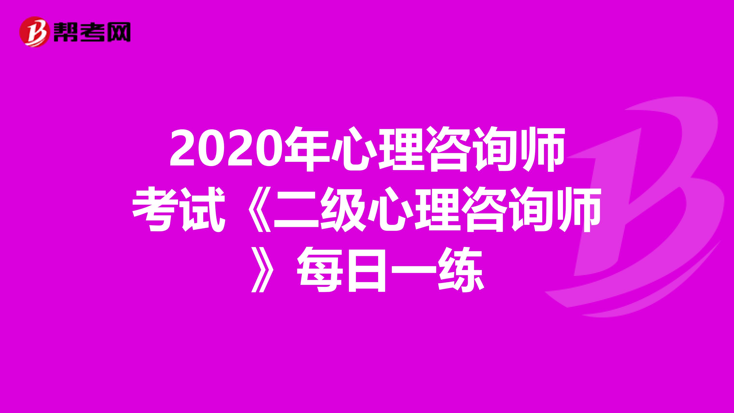 2020年心理咨询师考试《二级心理咨询师》每日一练