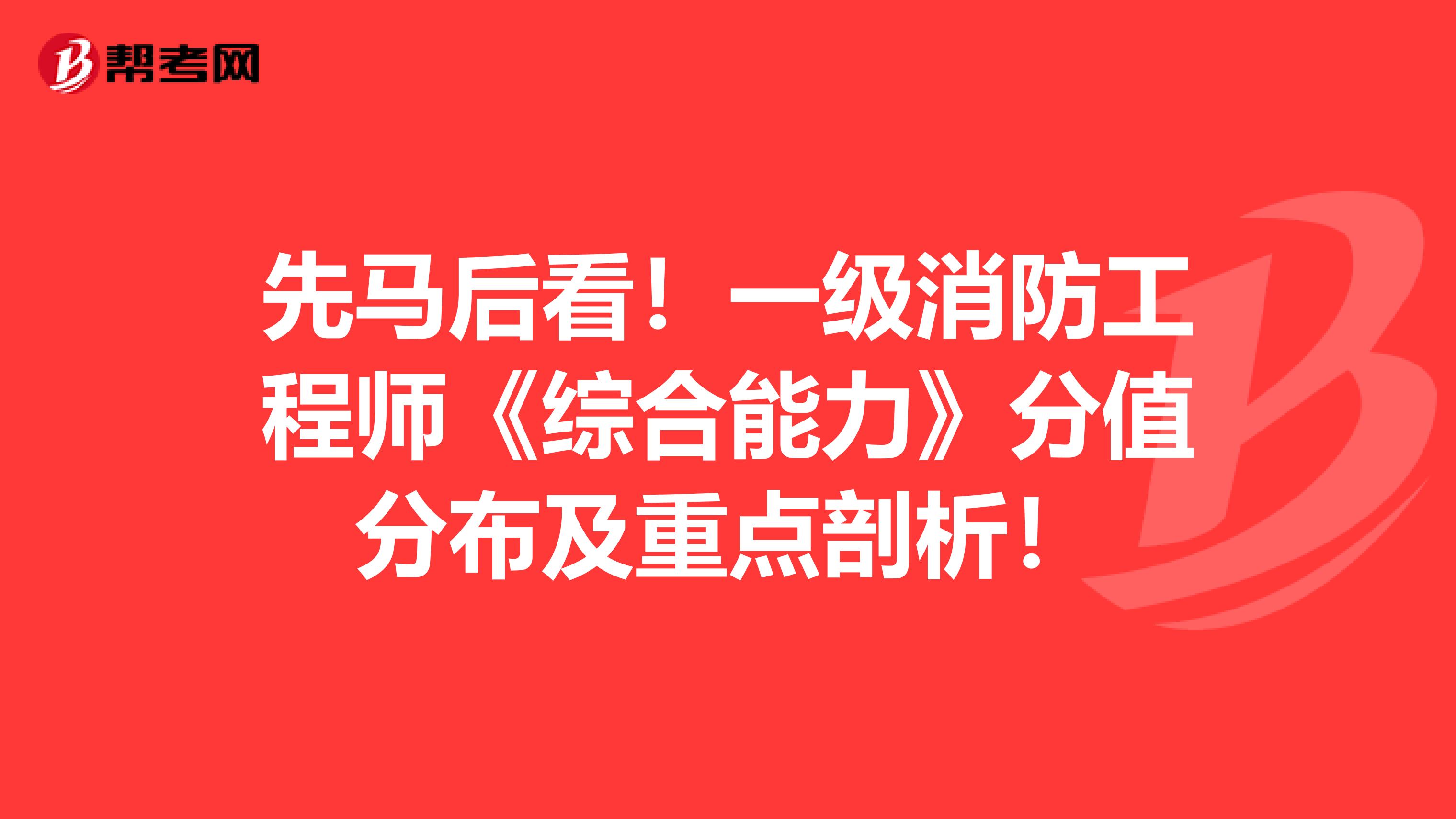 先马后看！一级消防工程师《综合能力》分值分布及重点剖析！