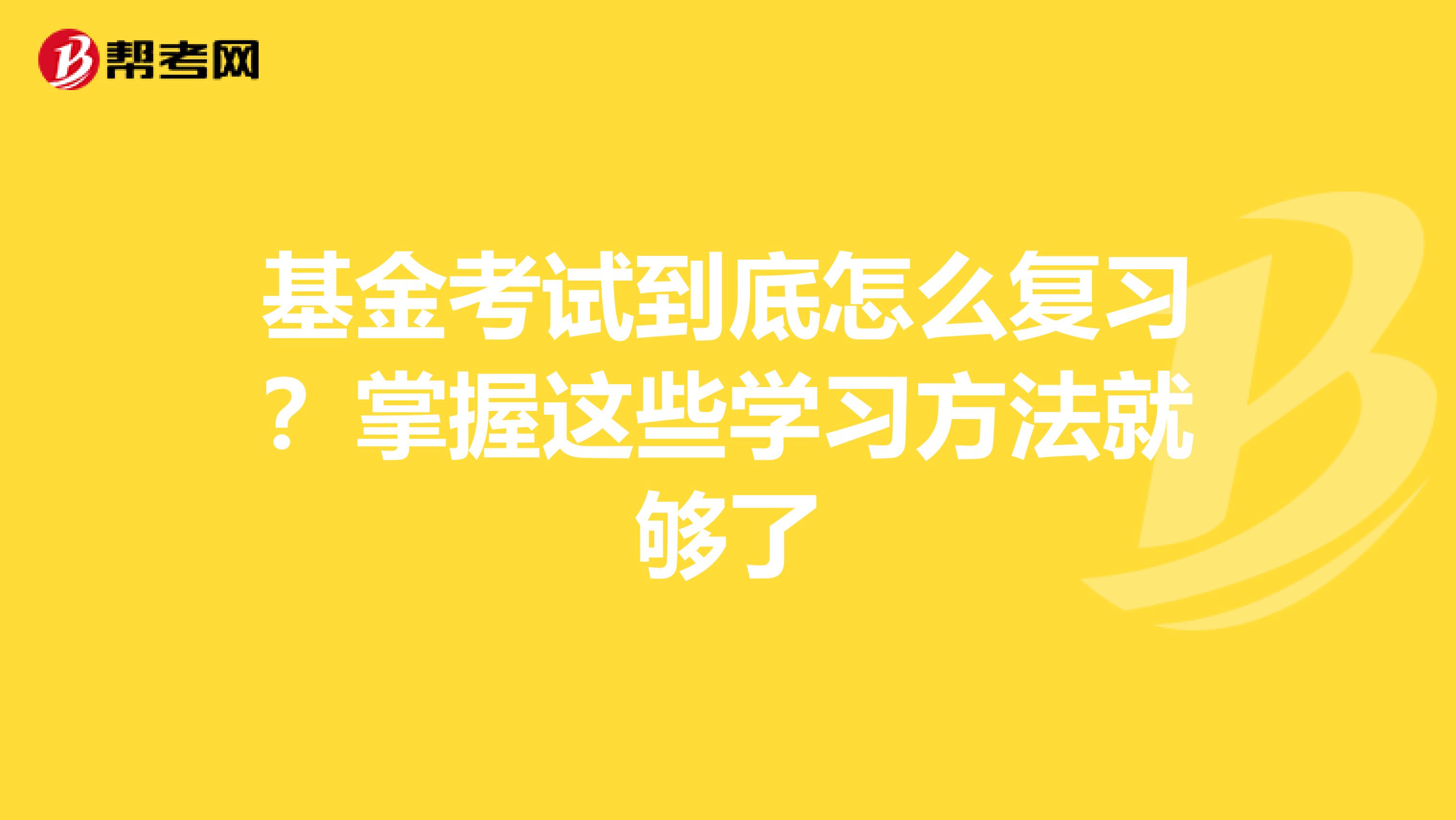 基金考试到底怎么复习？掌握这些学习方法就够了