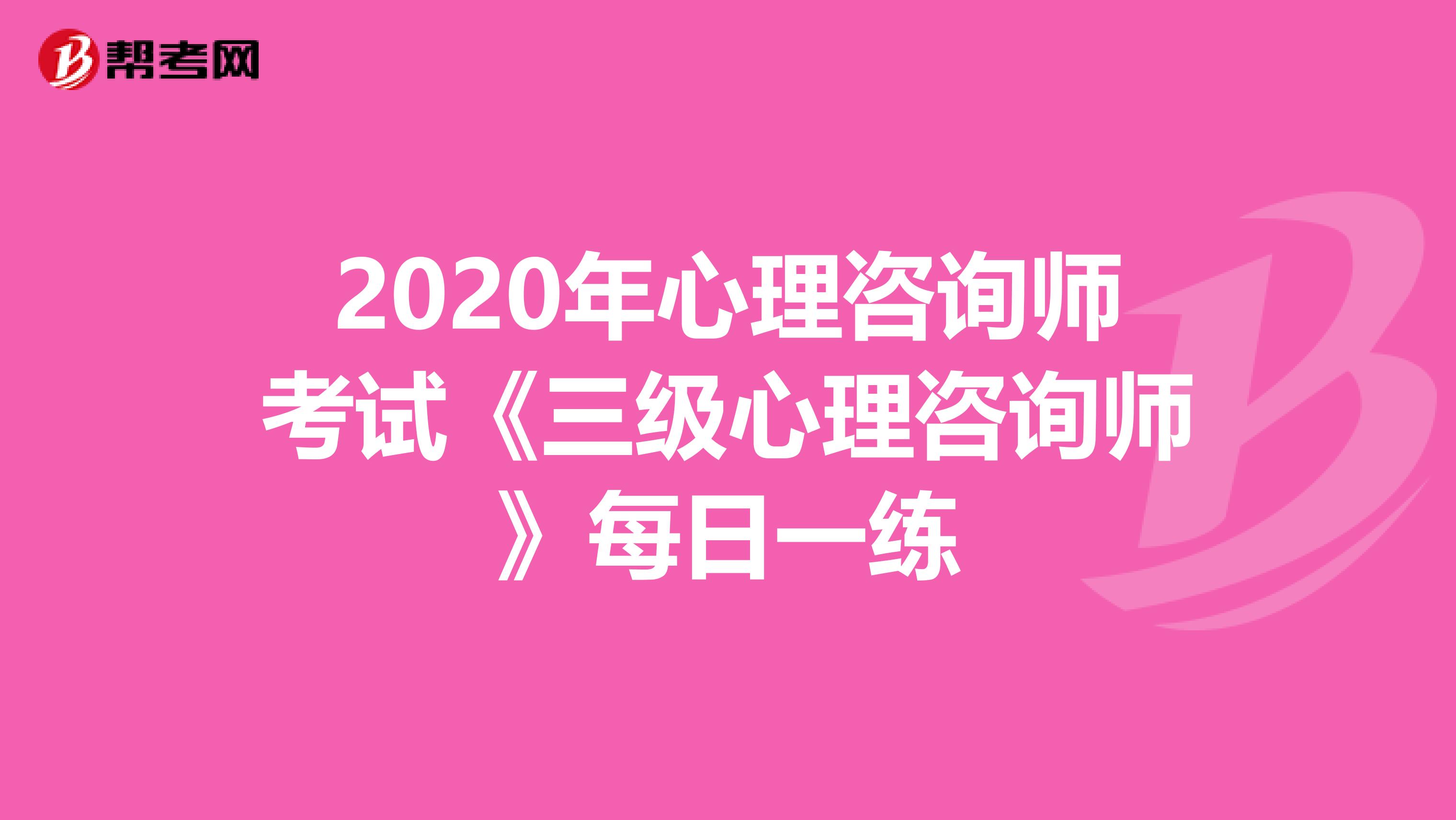 2020年心理咨询师考试《三级心理咨询师》每日一练