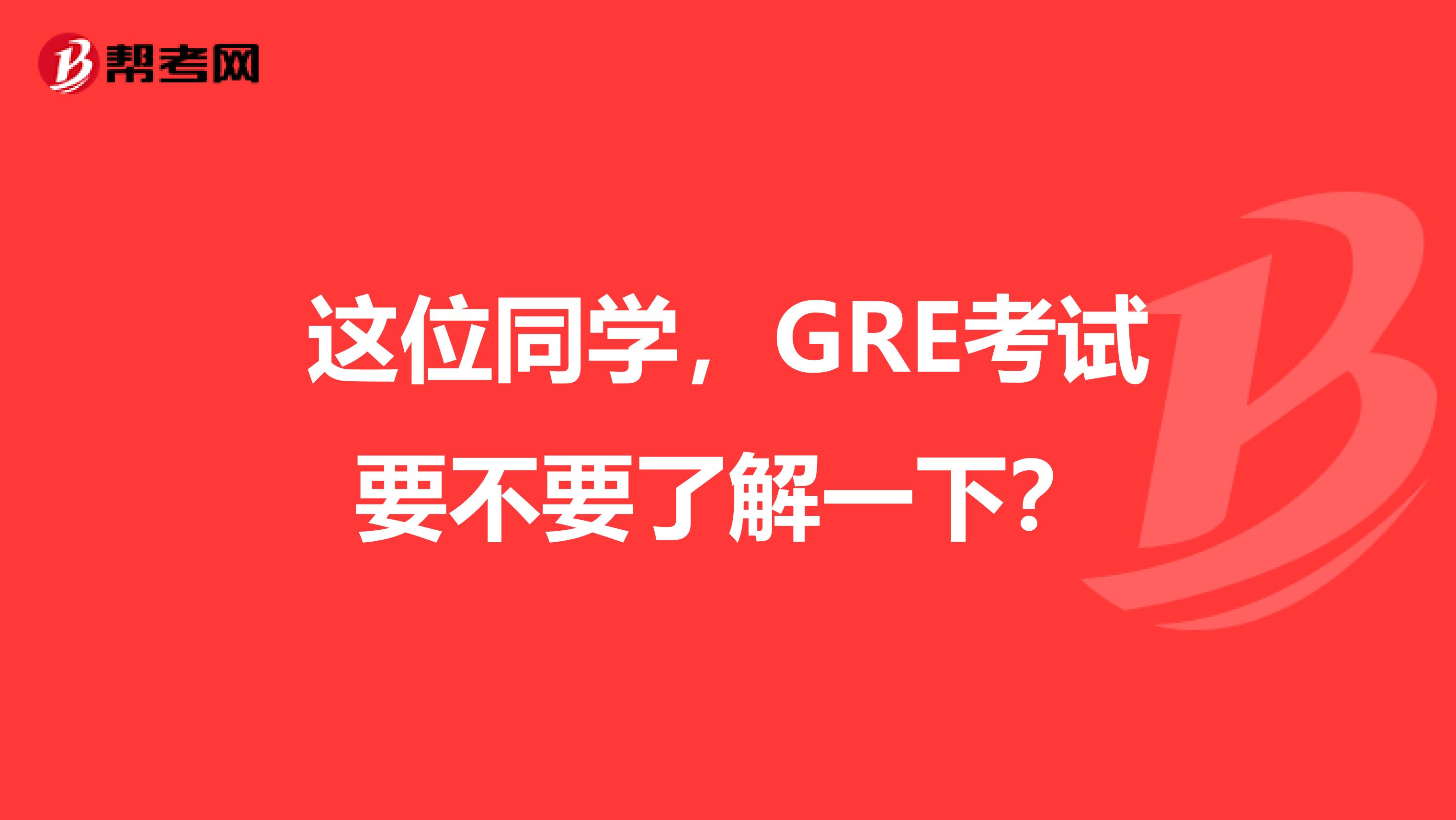 这位同学，GRE考试要不要了解一下？