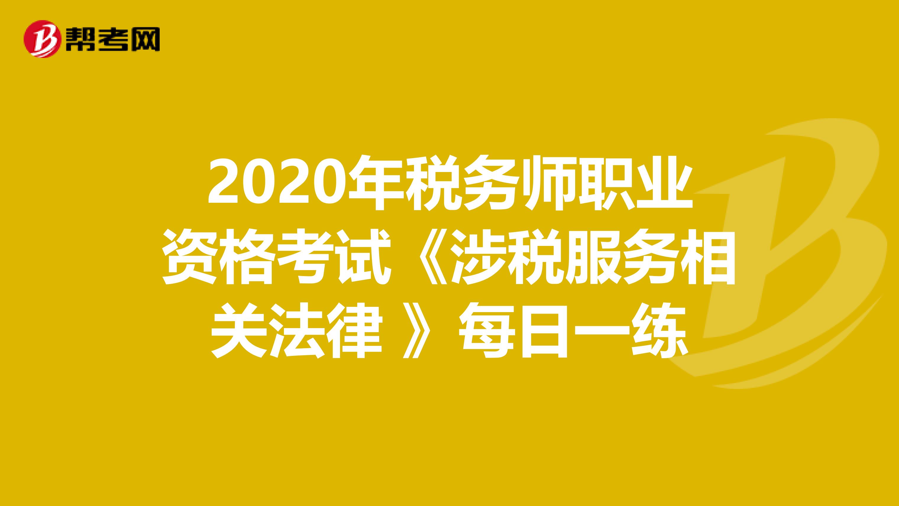 2020年税务师职业资格考试《涉税服务相关法律 》每日一练