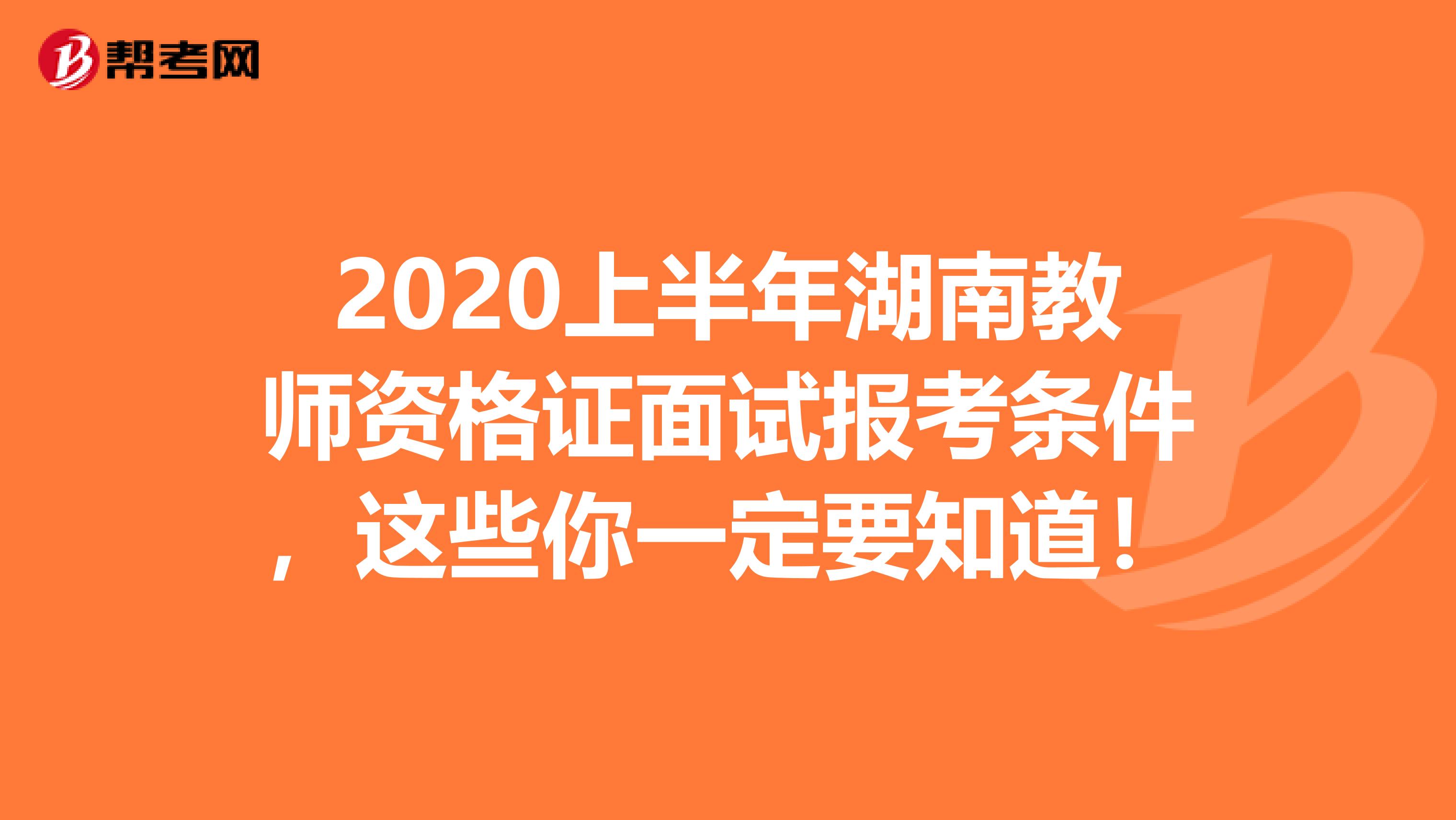 2020上半年湖南教师资格证面试报考条件，这些你一定要知道！