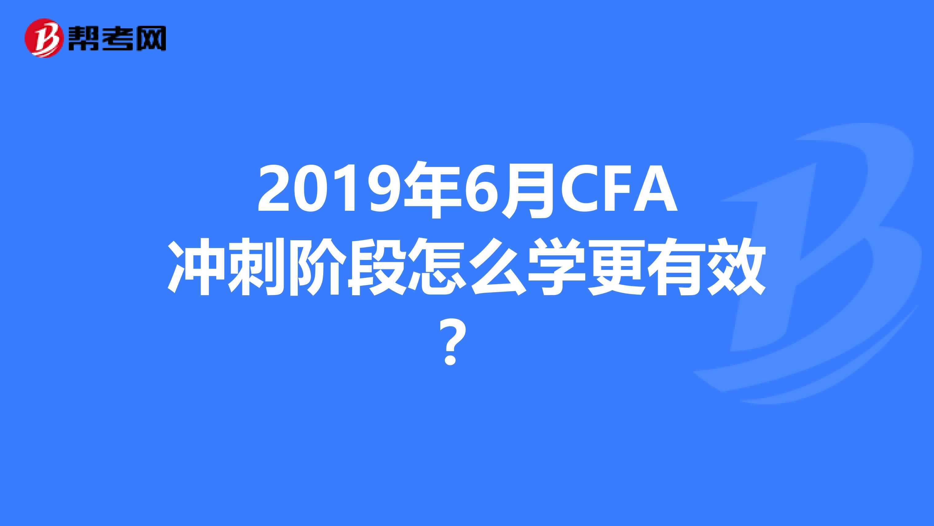 2019年6月CFA冲刺阶段怎么学更有效？