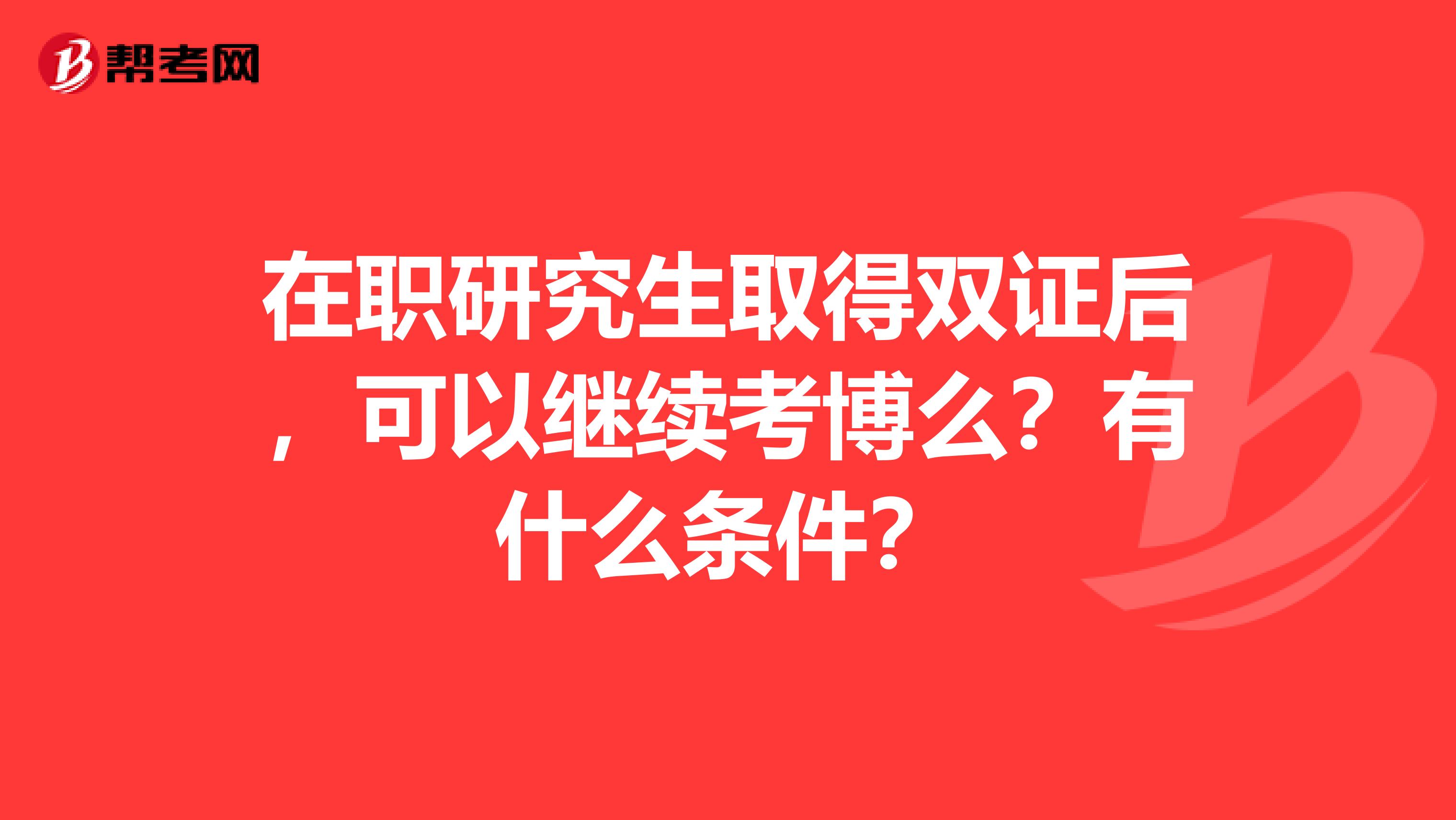 在职研究生取得双证后，可以继续考博么？有什么条件？