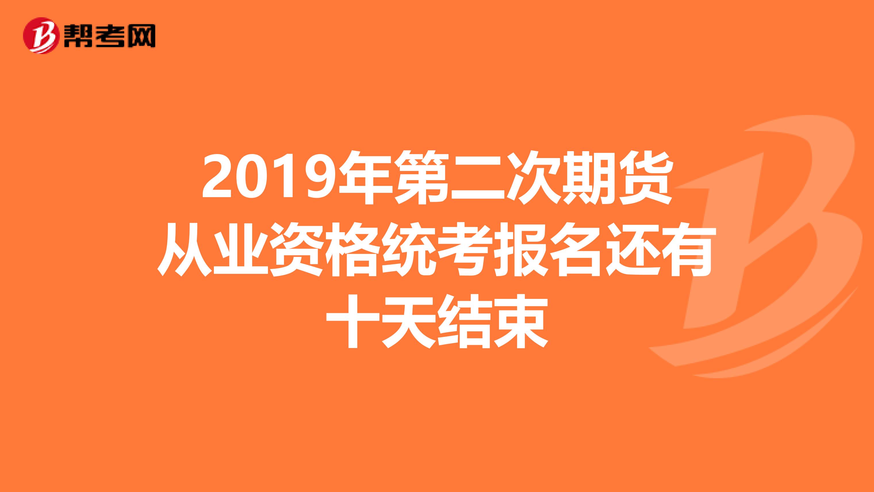 2019年第二次期货从业资格统考报名还有十天结束