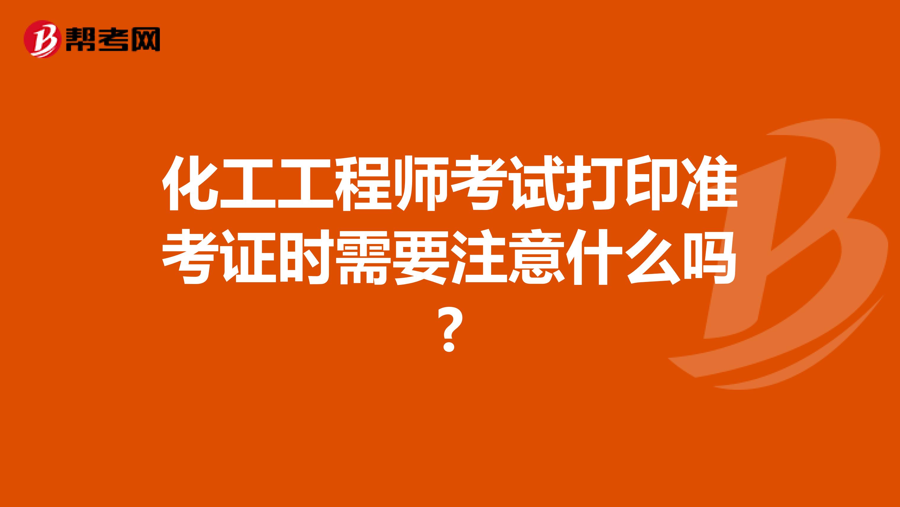 化工工程师考试打印准考证时需要注意什么吗?