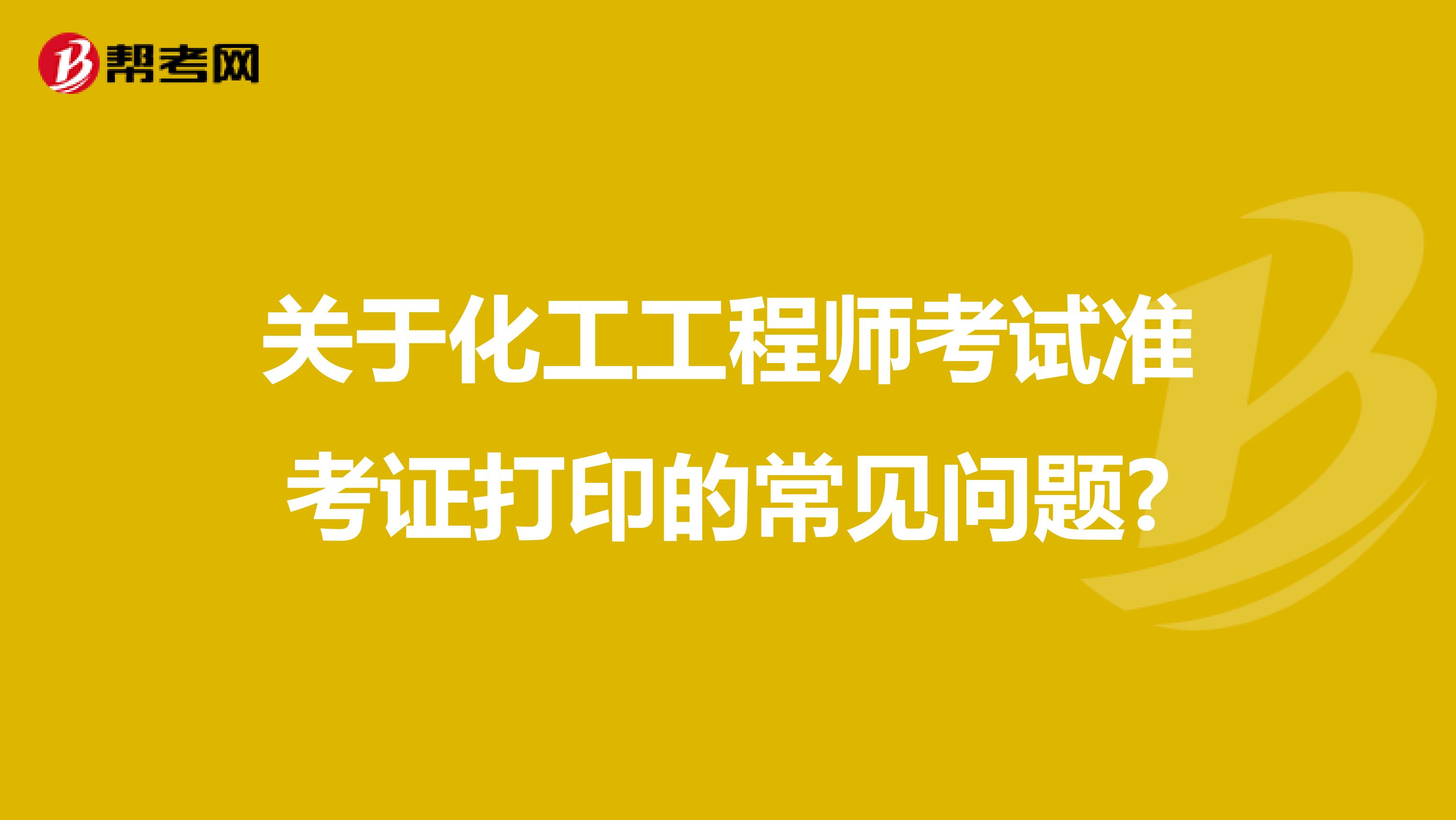 关于化工工程师考试准考证打印的常见问题?