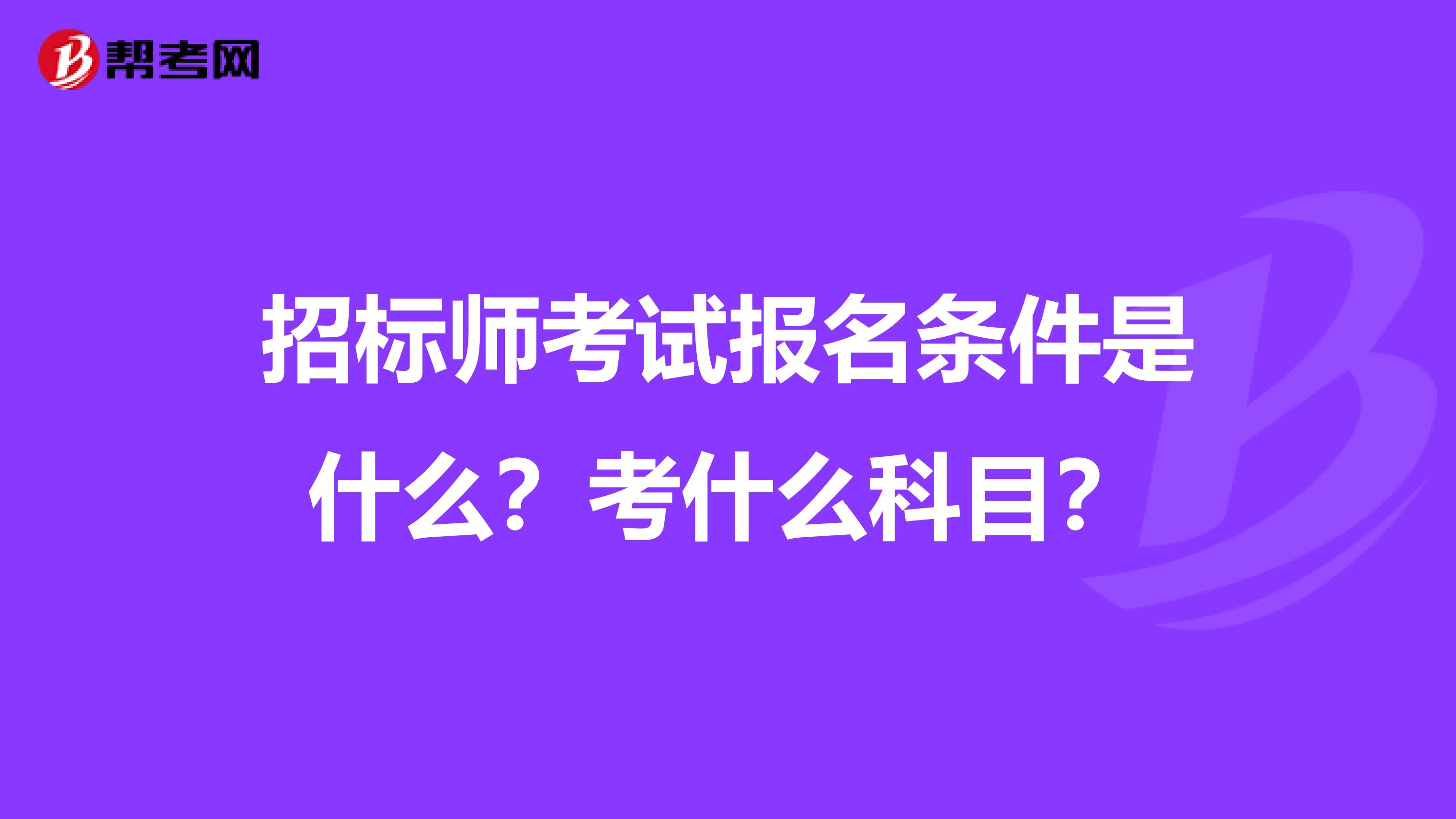 招标师考试报名条件是什么？考什么科目？
