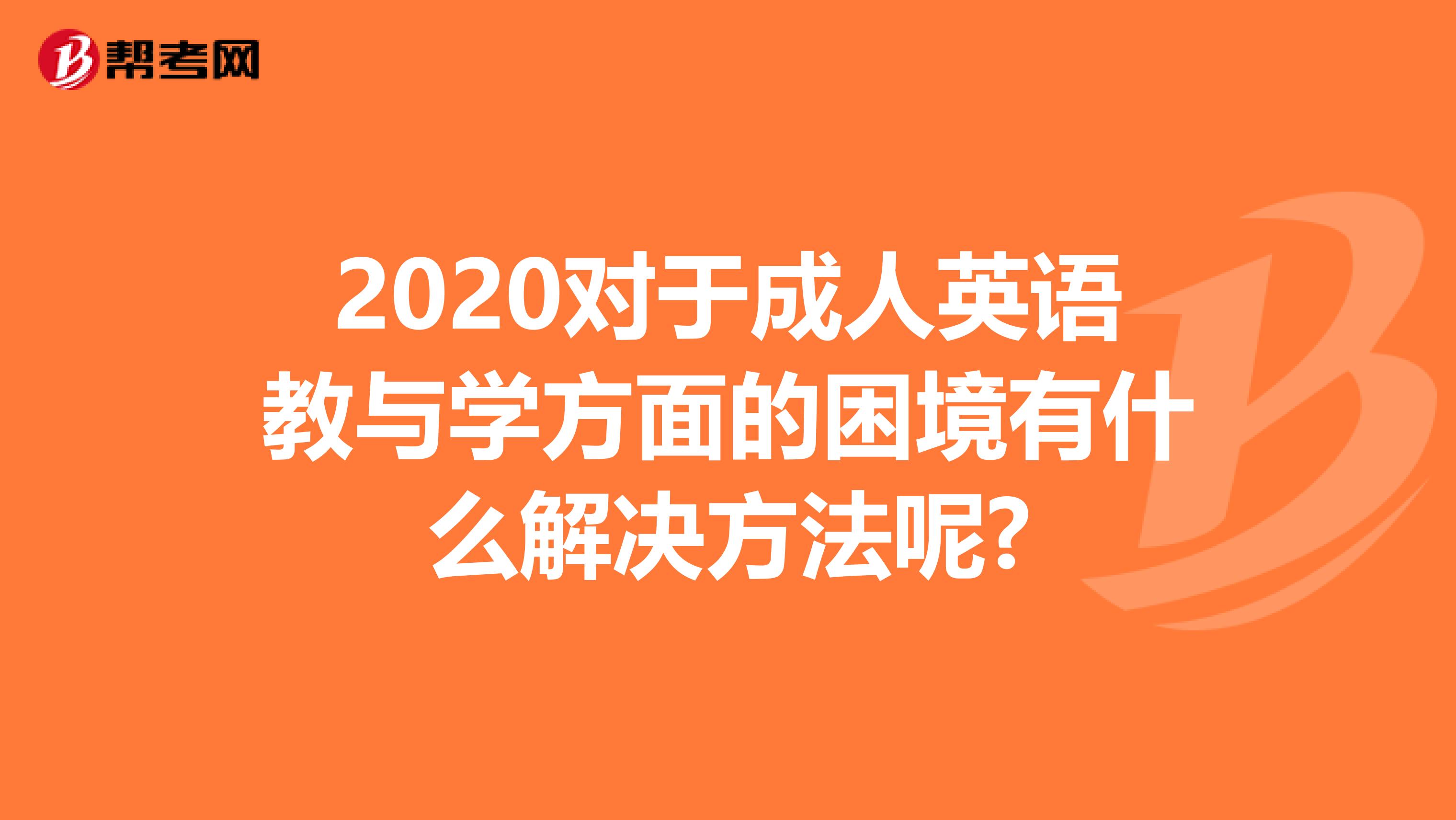 2020对于成人英语教与学方面的困境有什么解决方法呢?