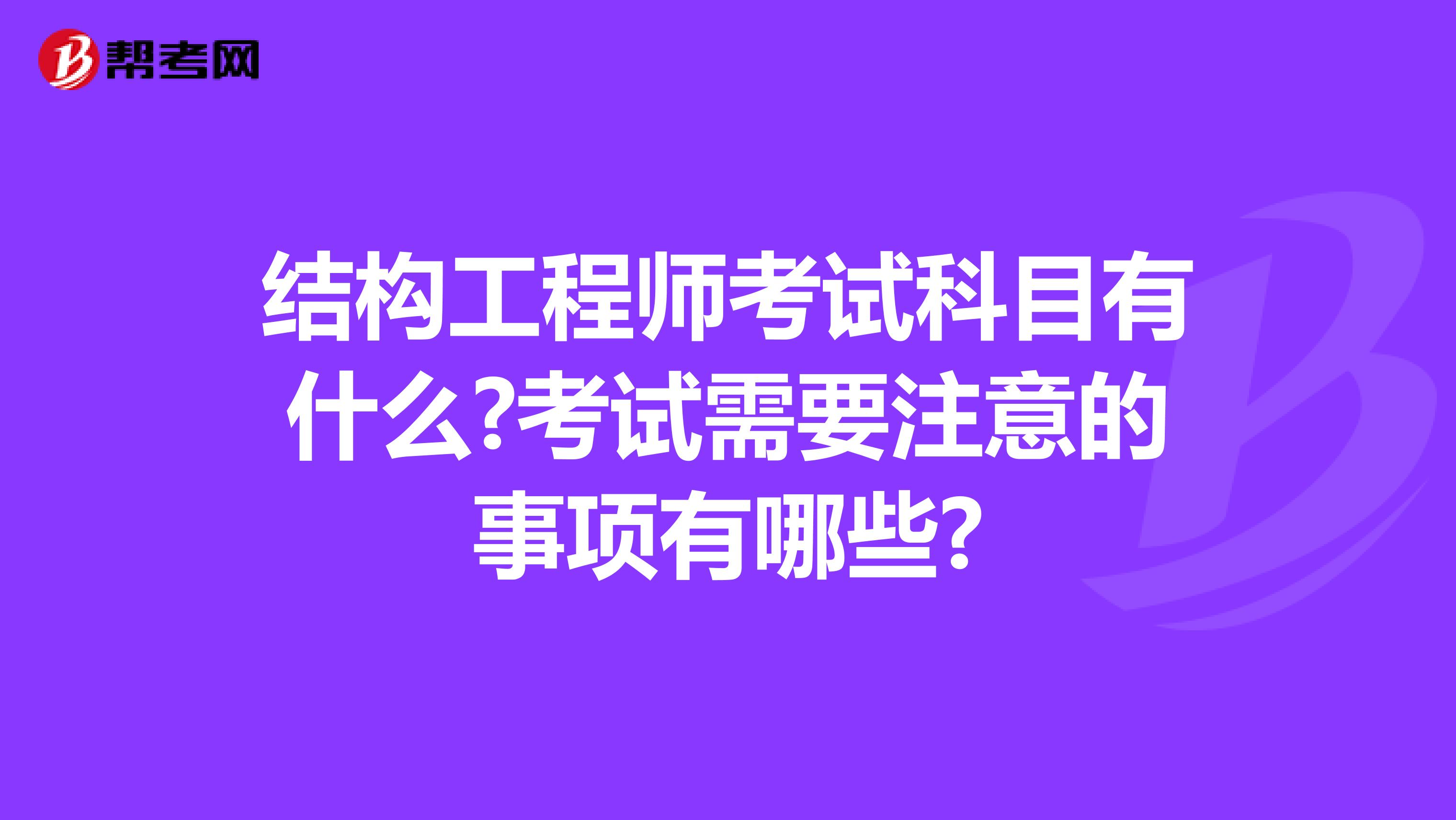 结构工程师考试科目有什么?考试需要注意的事项有哪些?