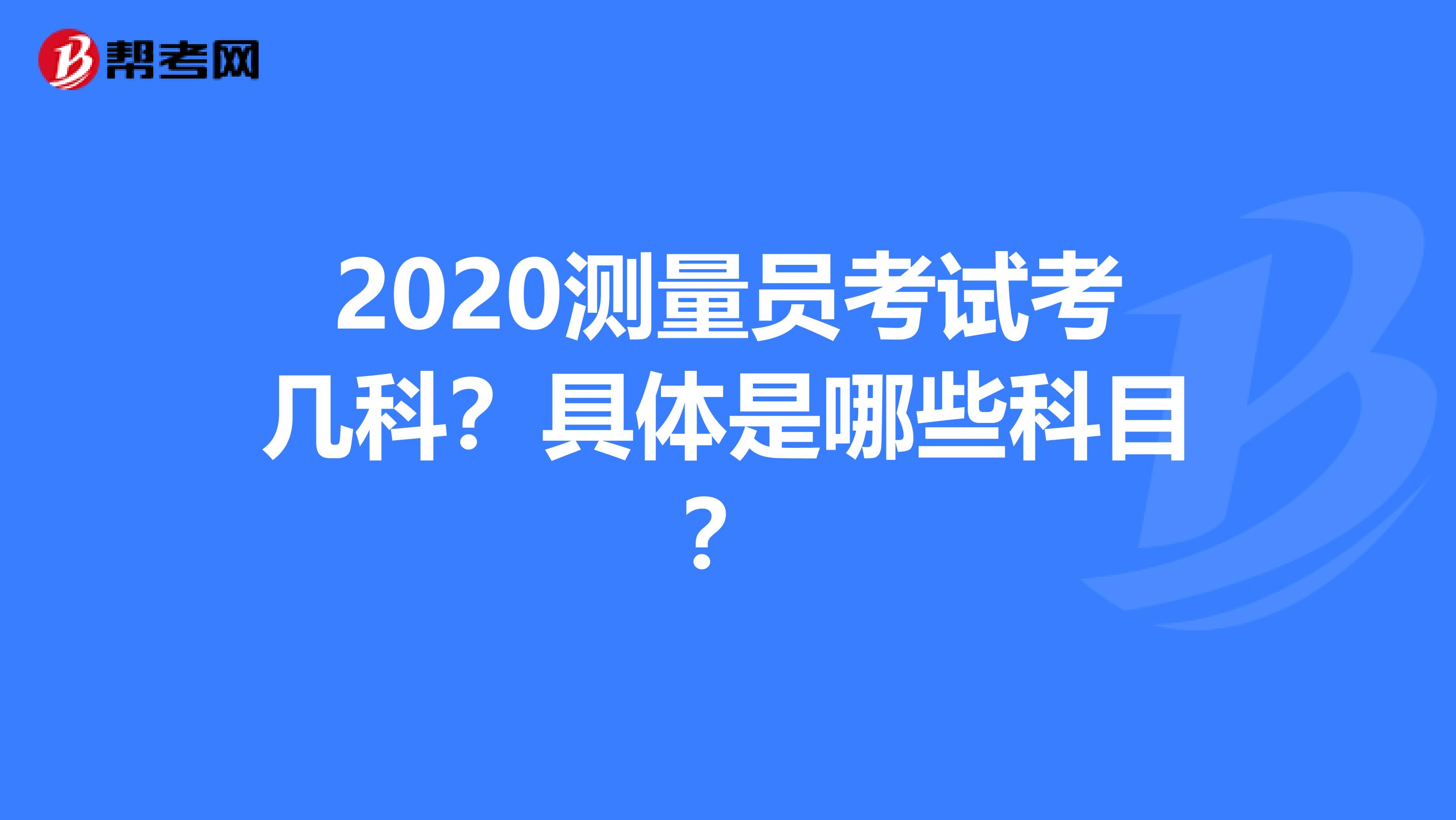 2020测量员考试考几科？具体是哪些科目？