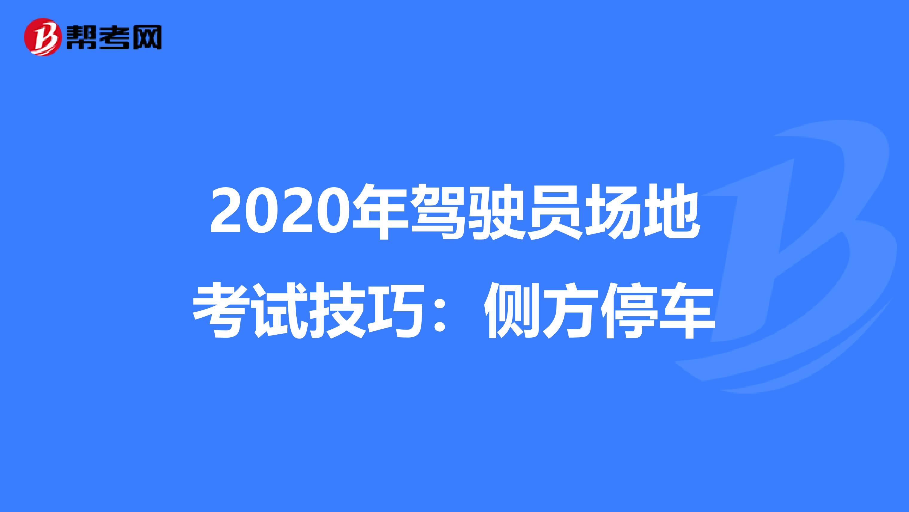 2020年驾驶员场地考试技巧：侧方停车