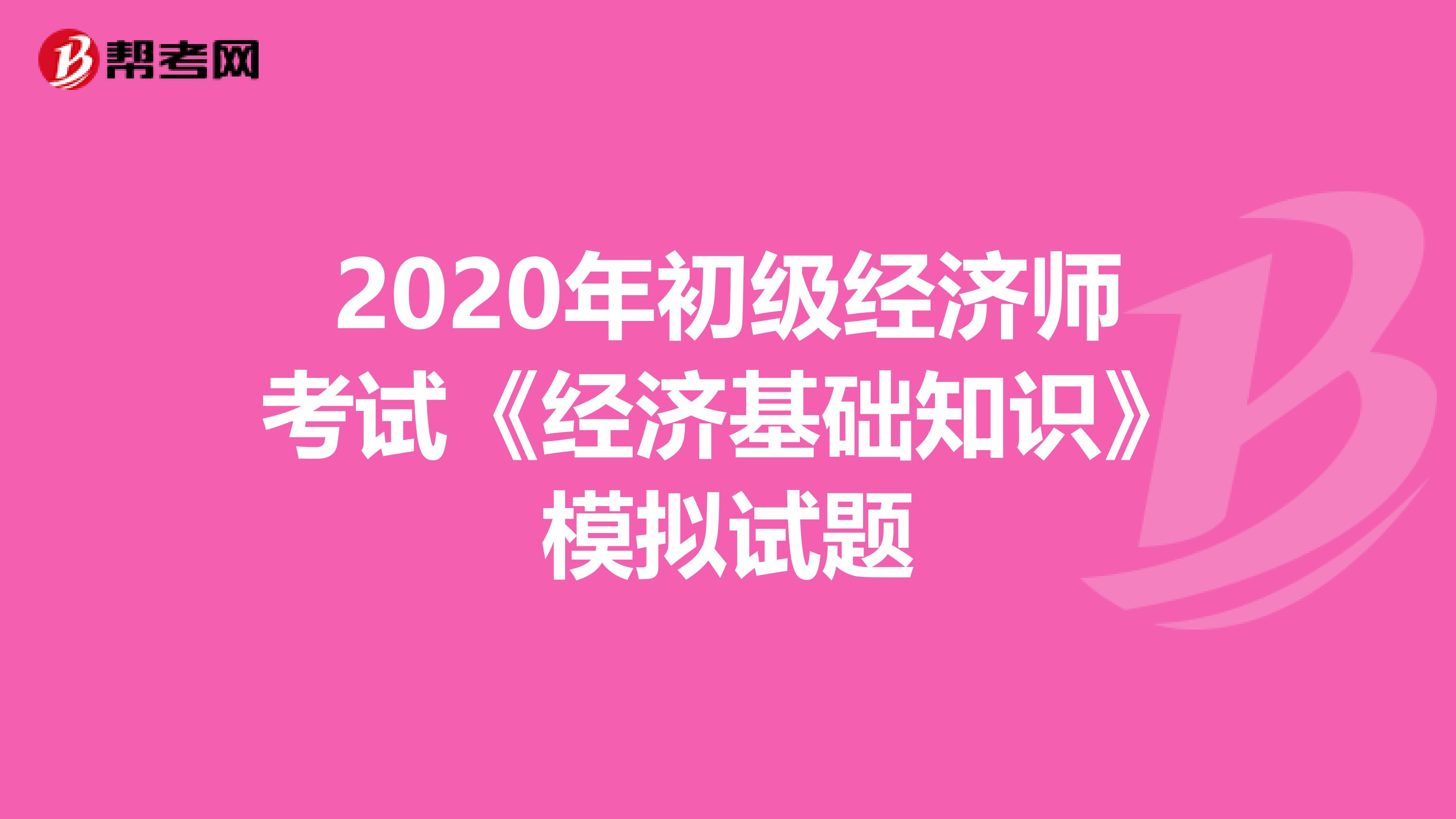 2020年初级经济师考试《经济基础知识》模拟试题