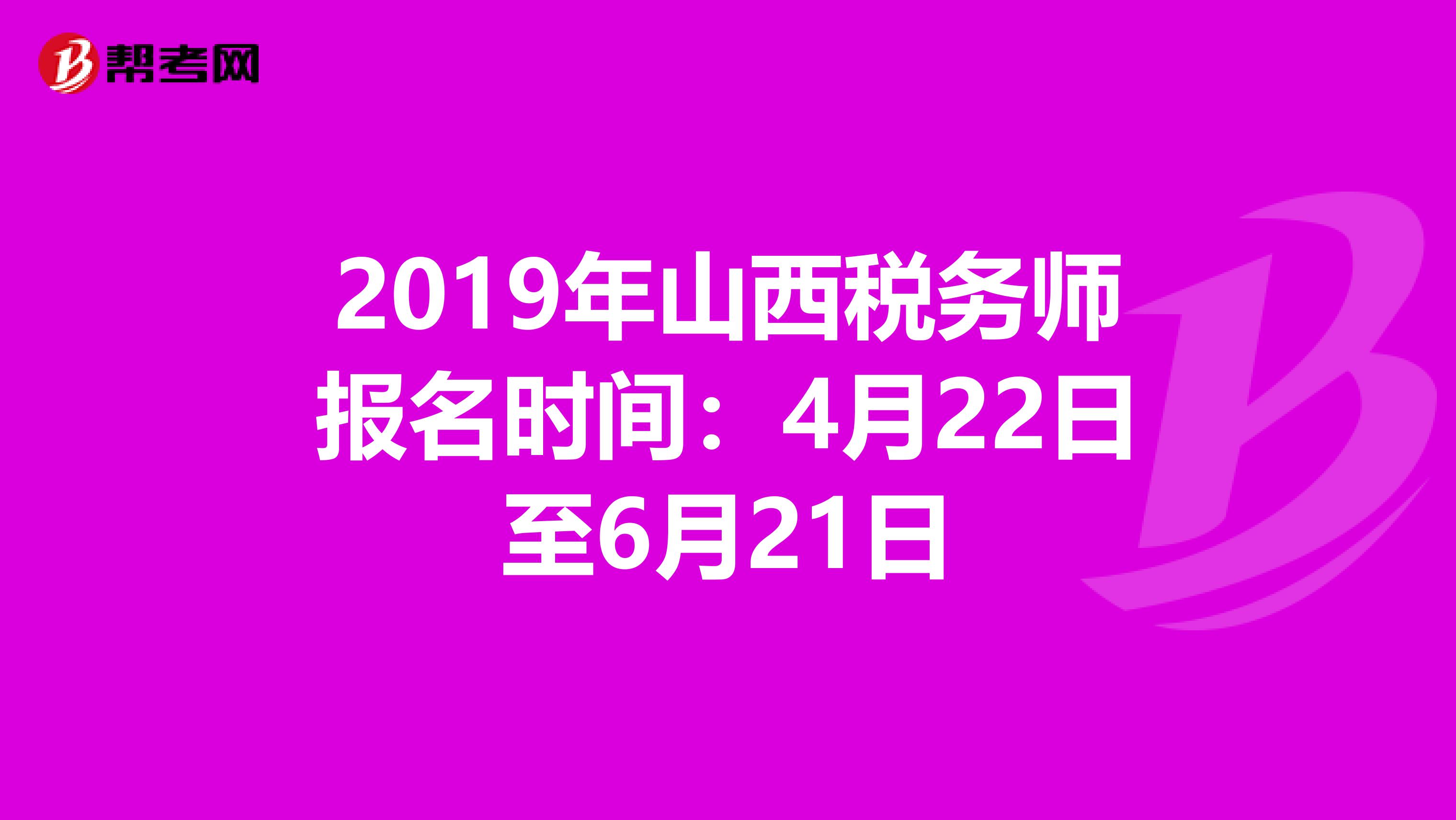 2019年山西税务师报名时间：4月22日至6月21日