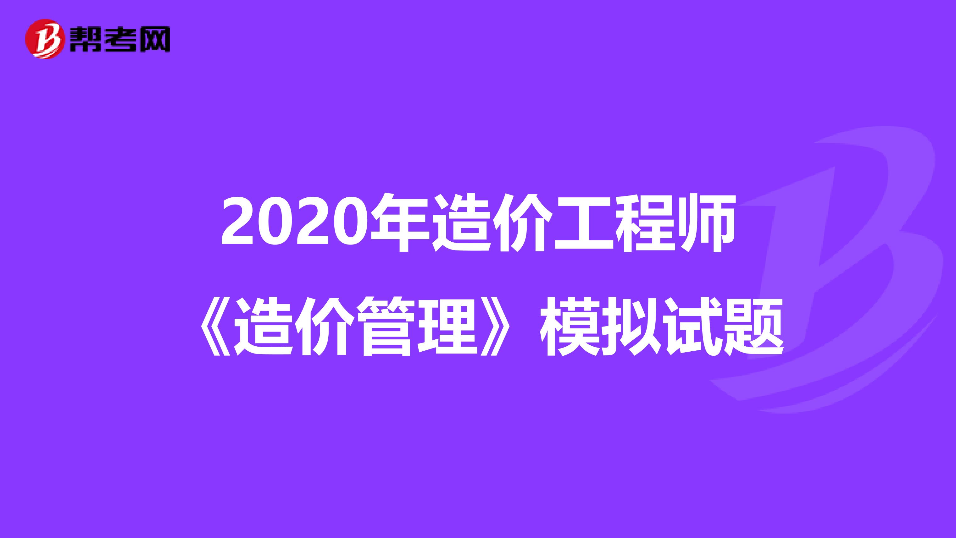 2020年造价工程师《造价管理》模拟试题