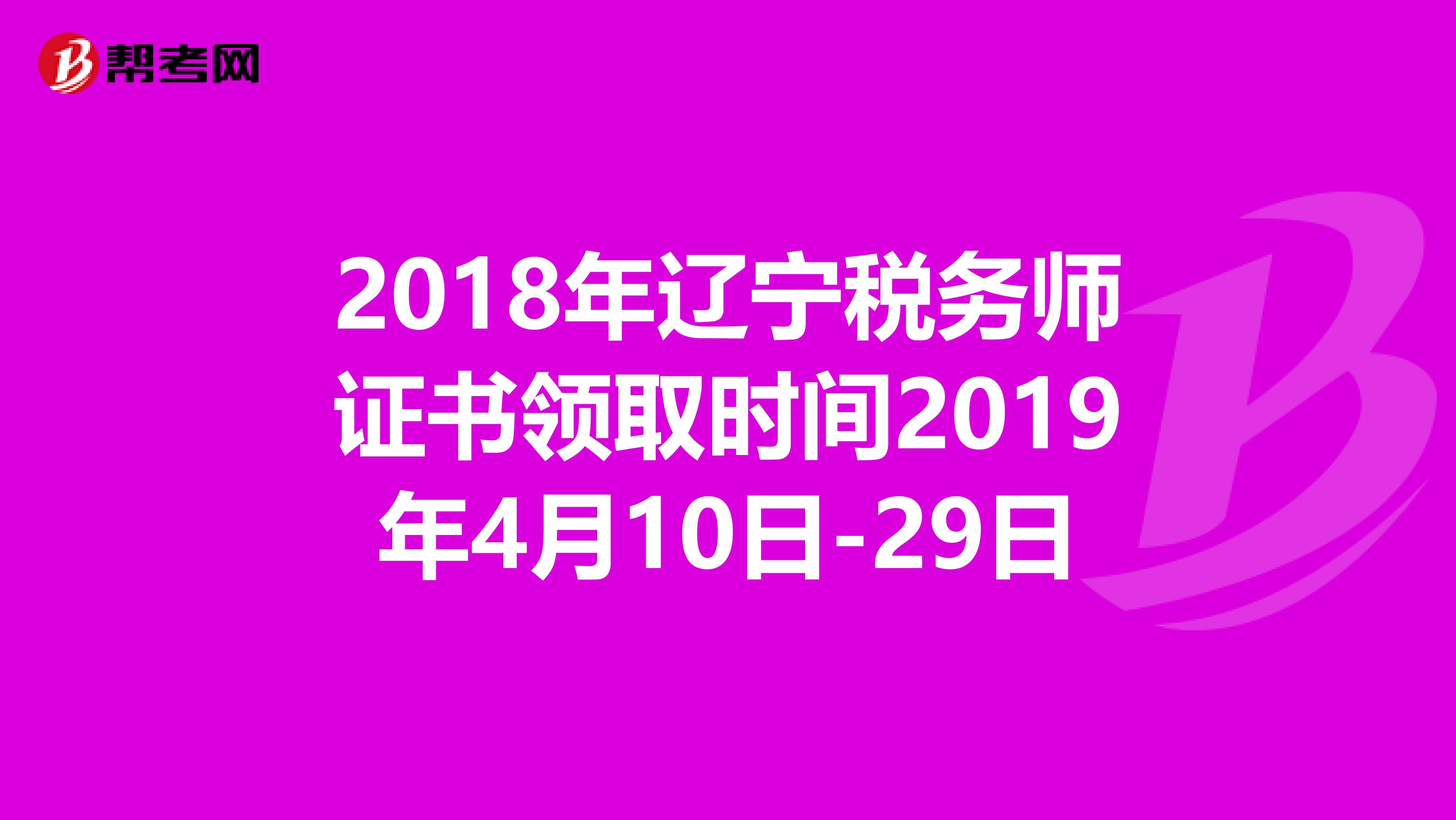 2018年辽宁税务师证书领取时间2019年4月10日-29日