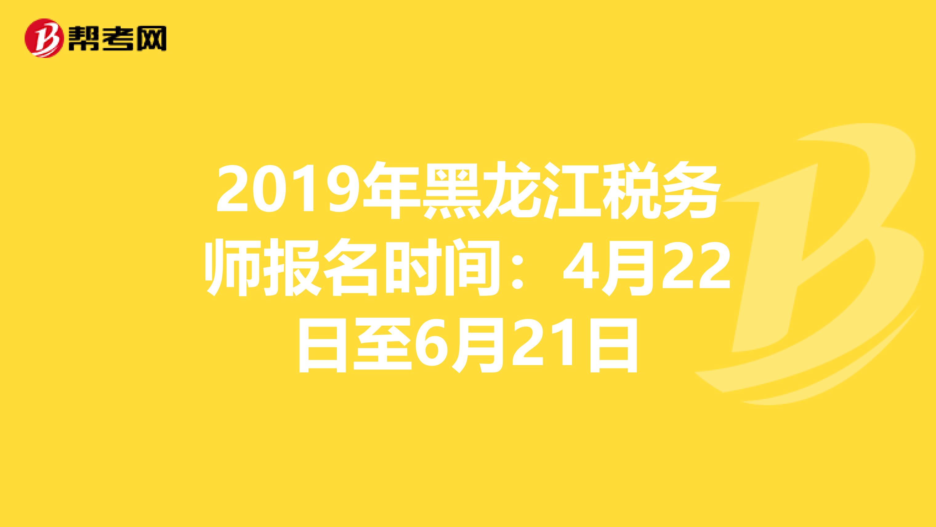 2019年黑龙江税务师报名时间：4月22日至6月21日