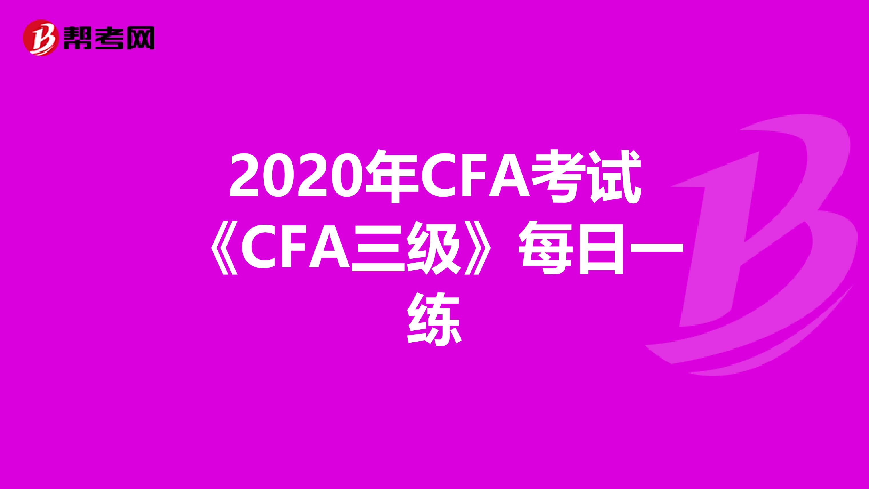 2020年CFA考試《CFA三級》每日一練
