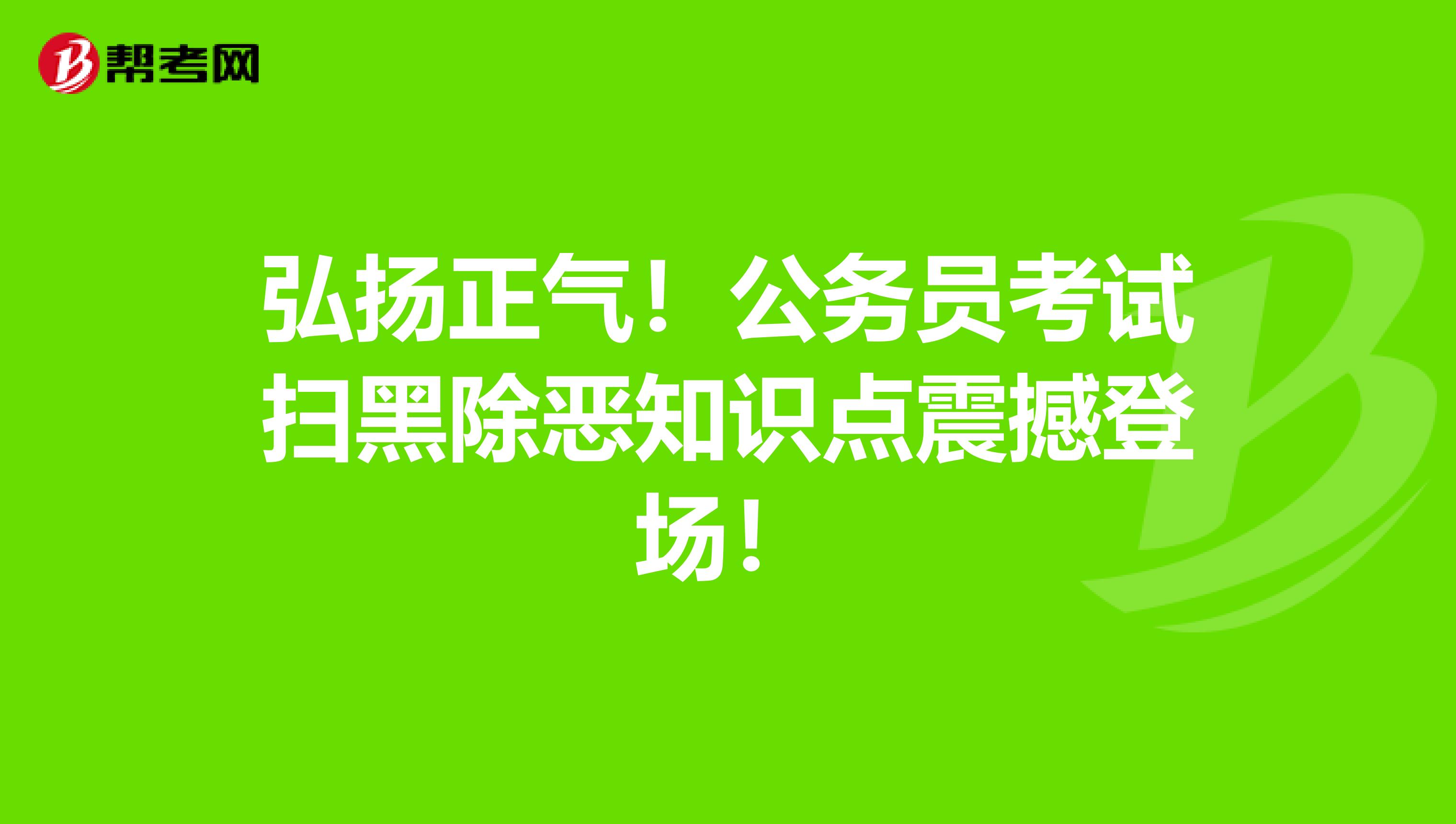 弘扬正气！公务员考试扫黑除恶知识点震撼登场！