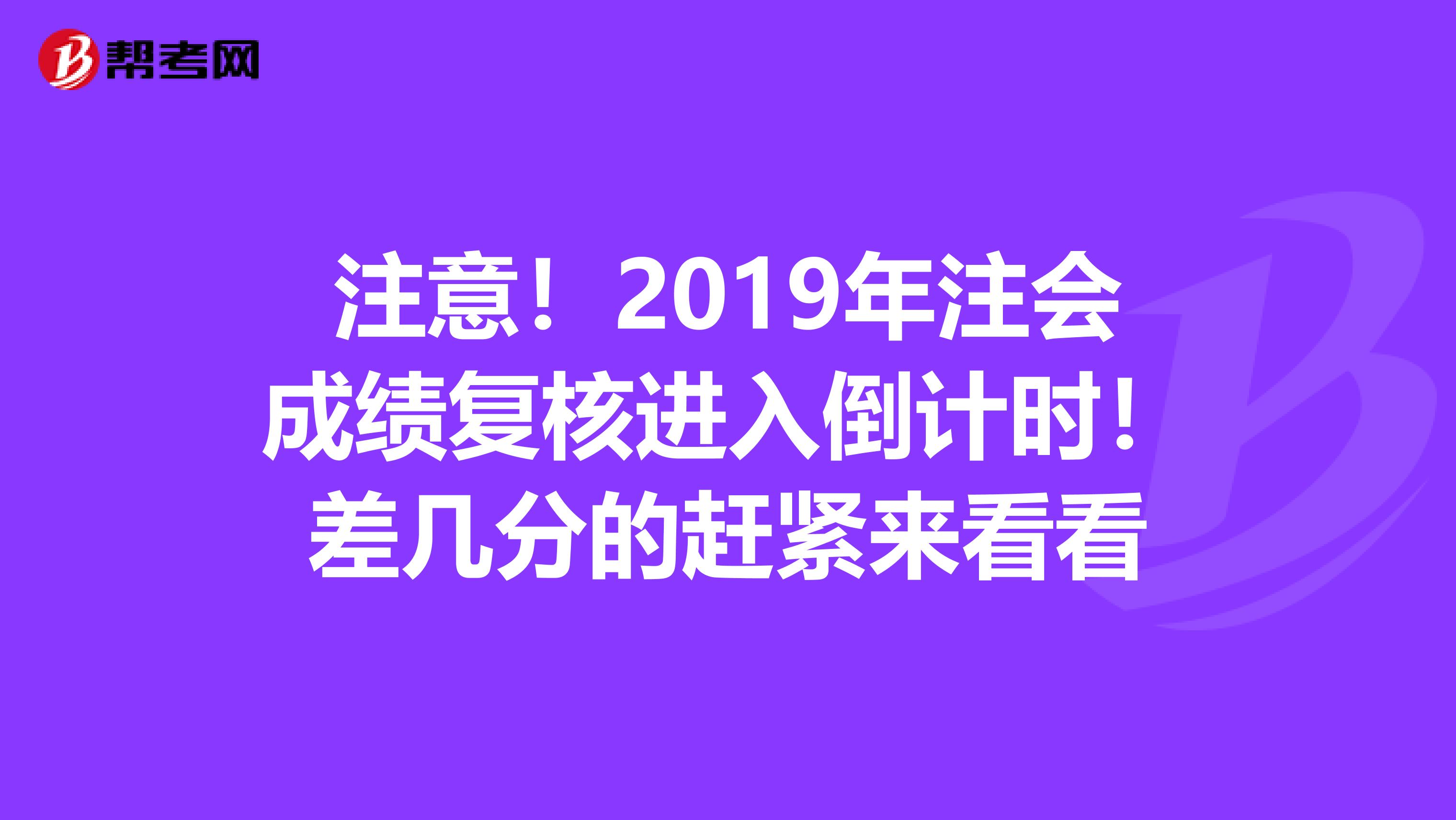 注意！2019年注會成績復核進入倒計時！差幾分的趕緊來看看