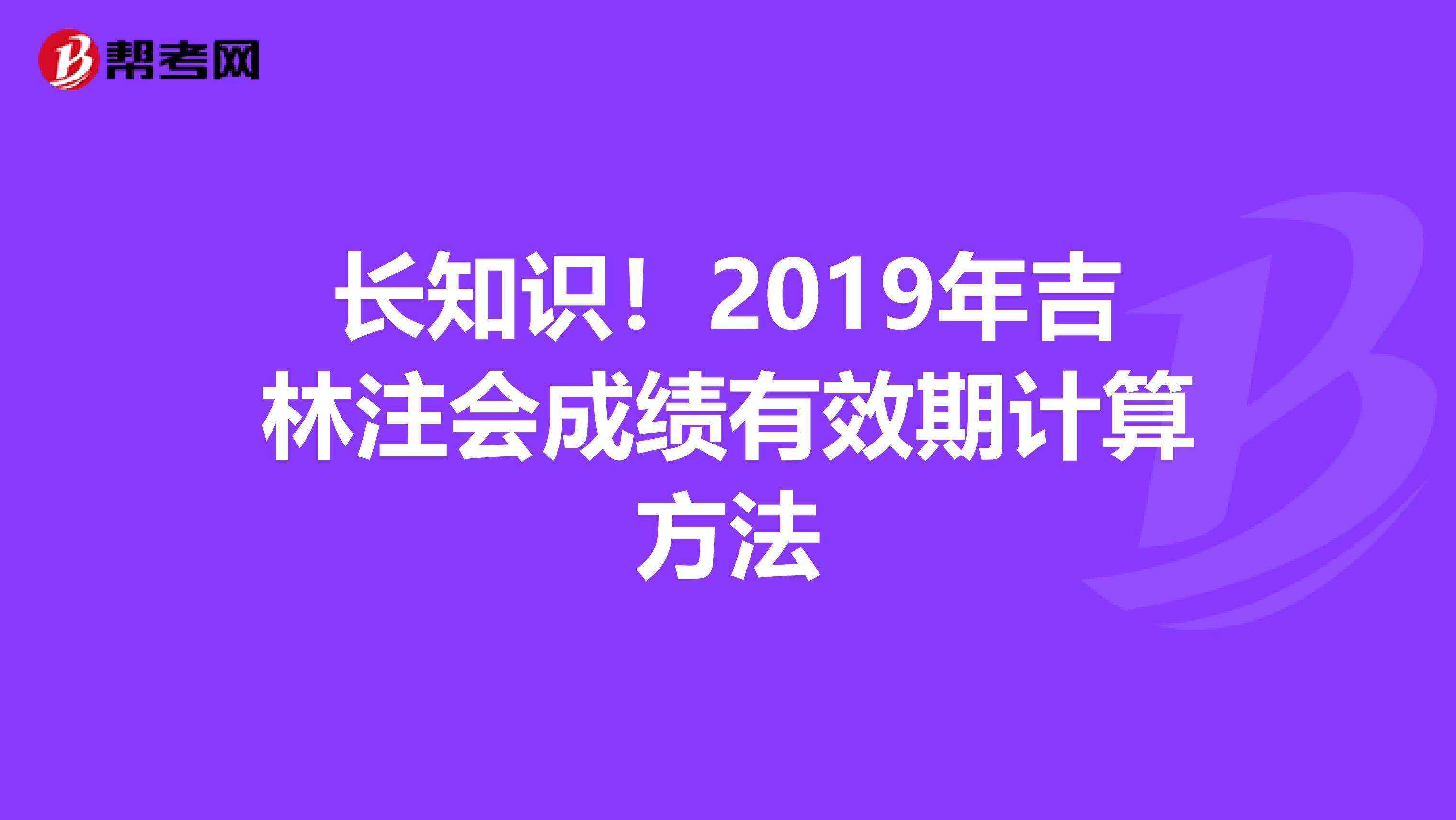 長知識！2019年吉林注會成績有效期計算方法