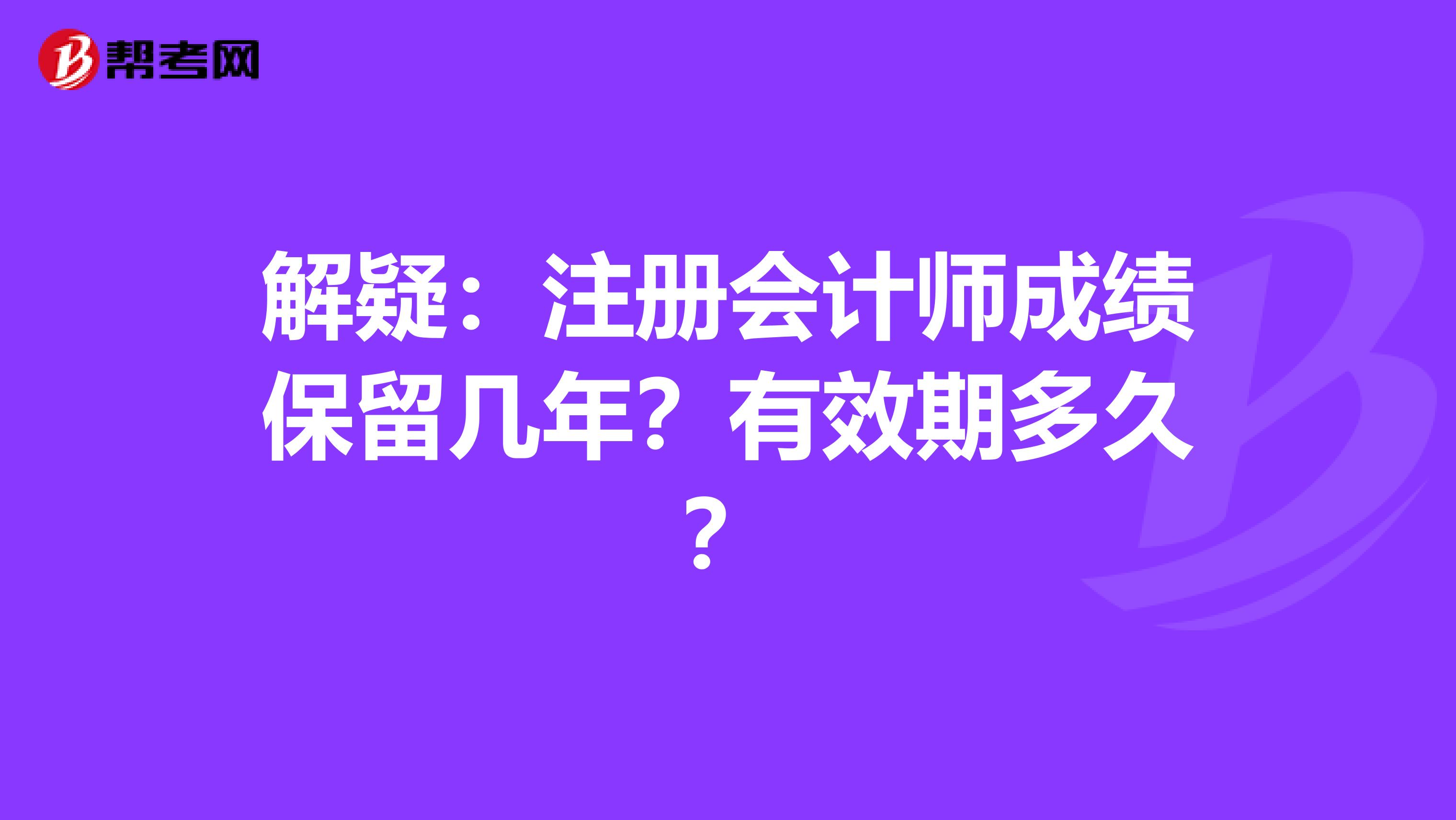 解疑：注册会计师成绩保留几年？有效期多久？