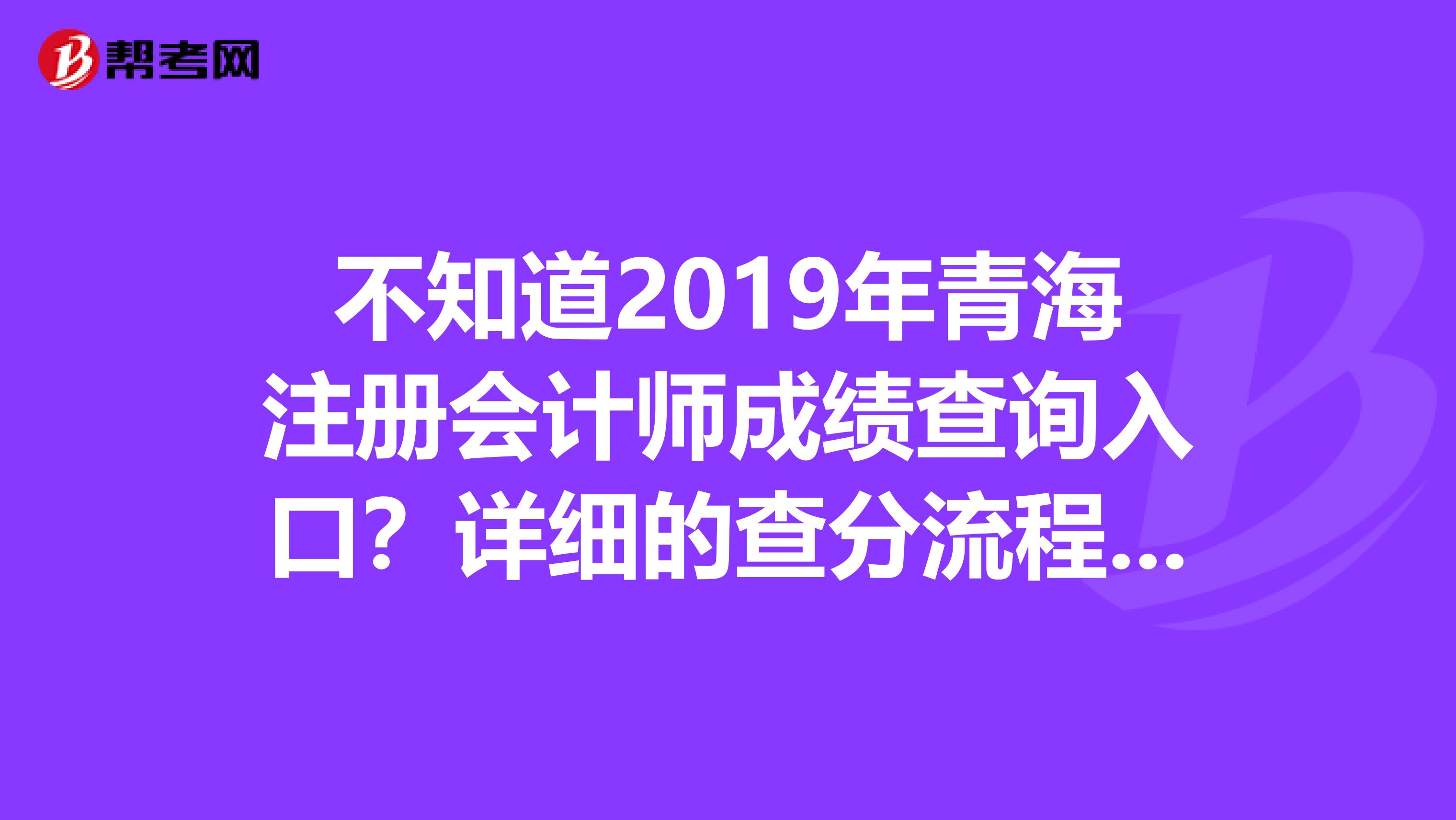 不知道2019年青海注册会计师成绩查询入口？详细的查分流程来了！