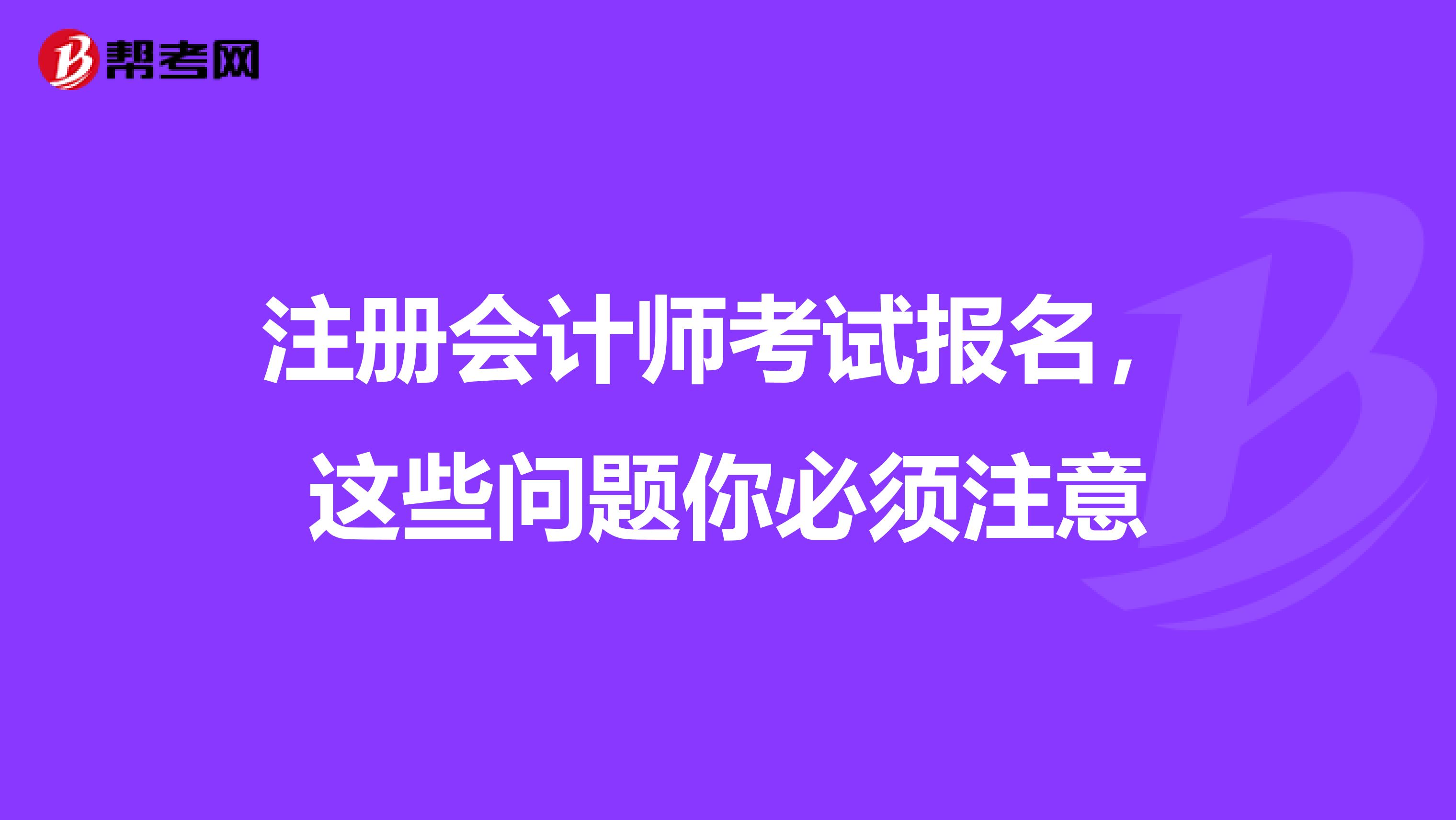 注冊會計師考試報名,這些問題你必須注意