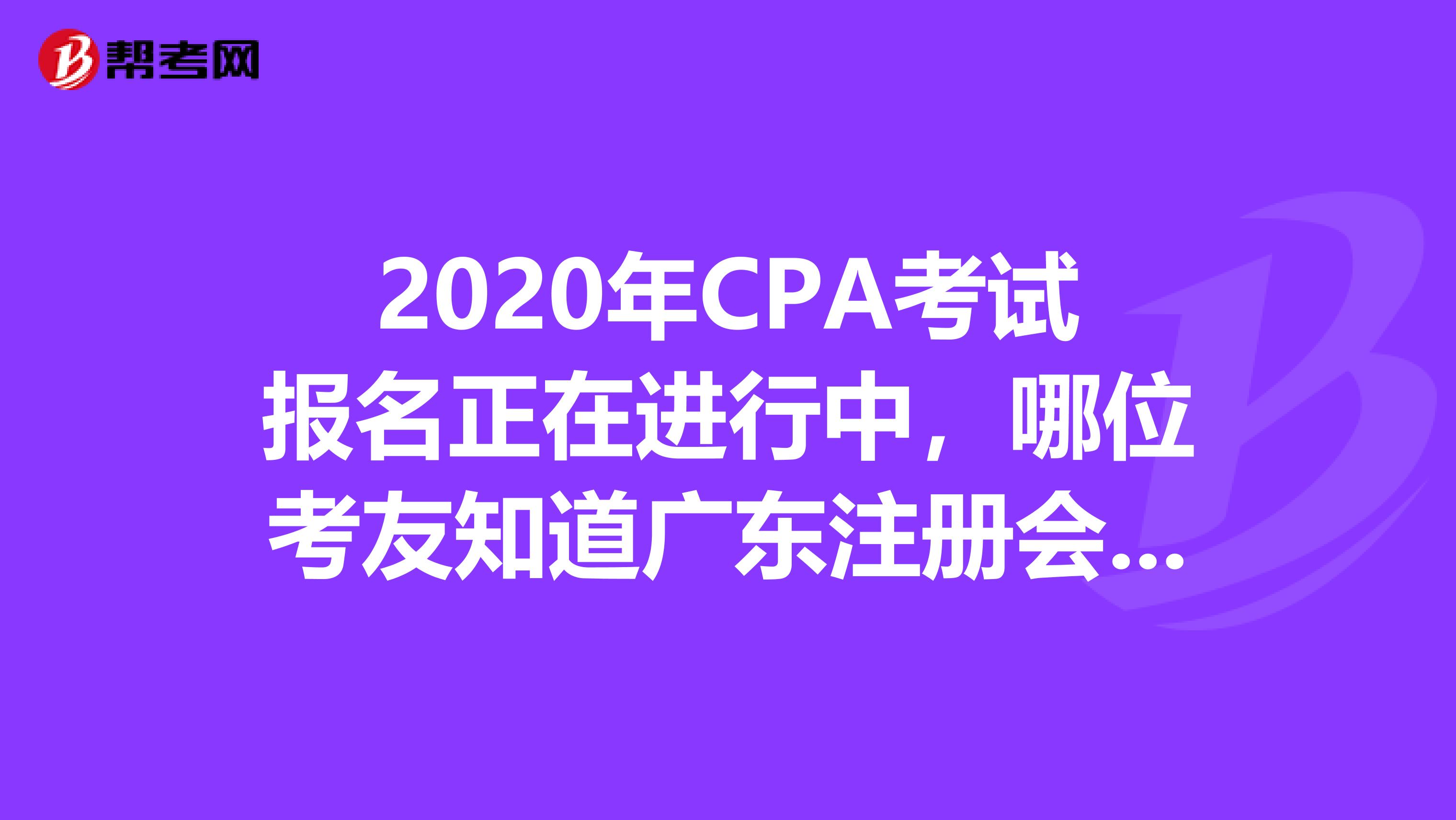 2020年CPA考試報(bào)名正在進(jìn)行中，哪位考友知道廣東注冊(cè)會(huì)計(jì)師報(bào)名條件是什么？