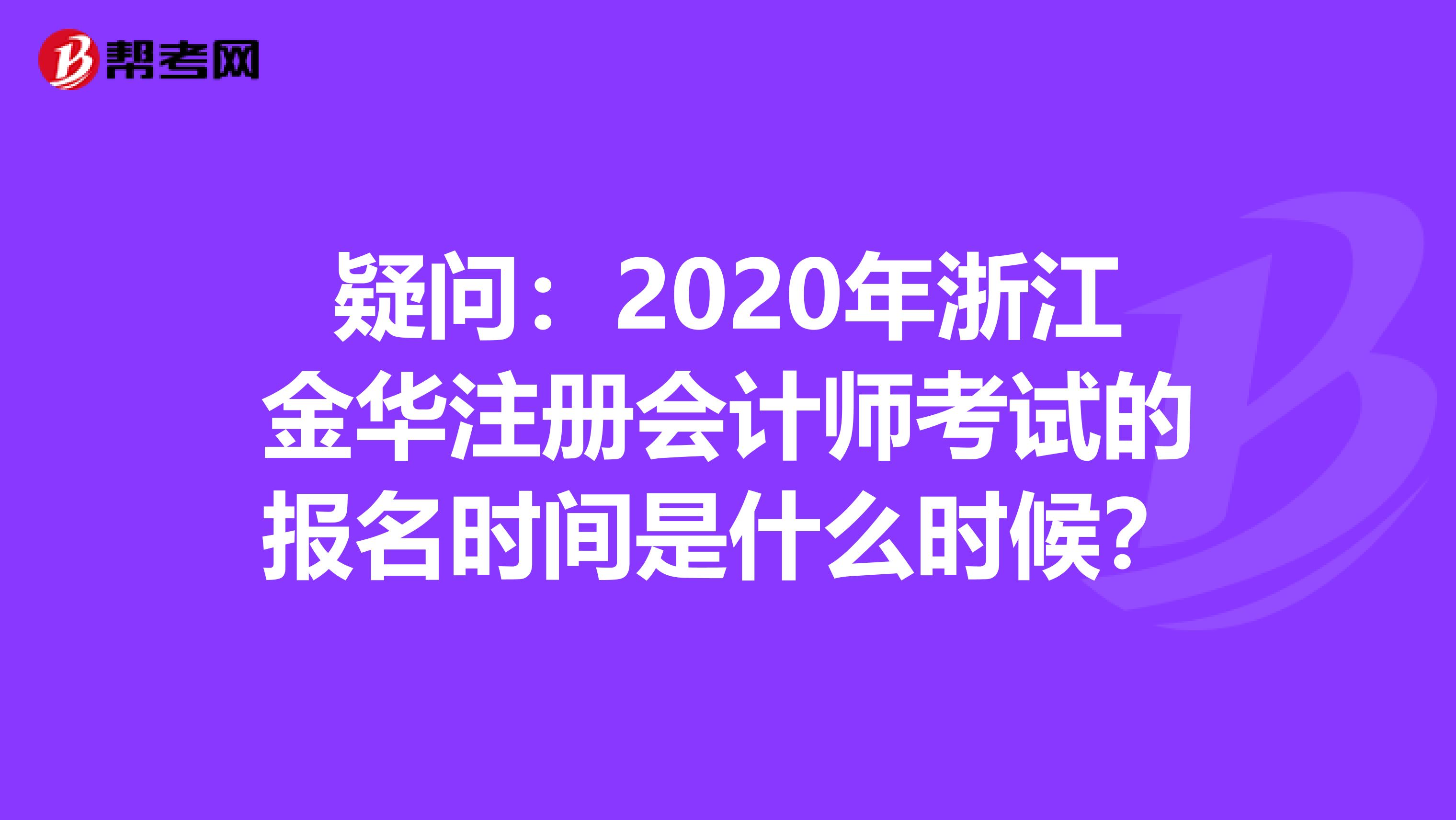 疑问：2020年浙江金华注册会计师考试的报名时间是什么时候？