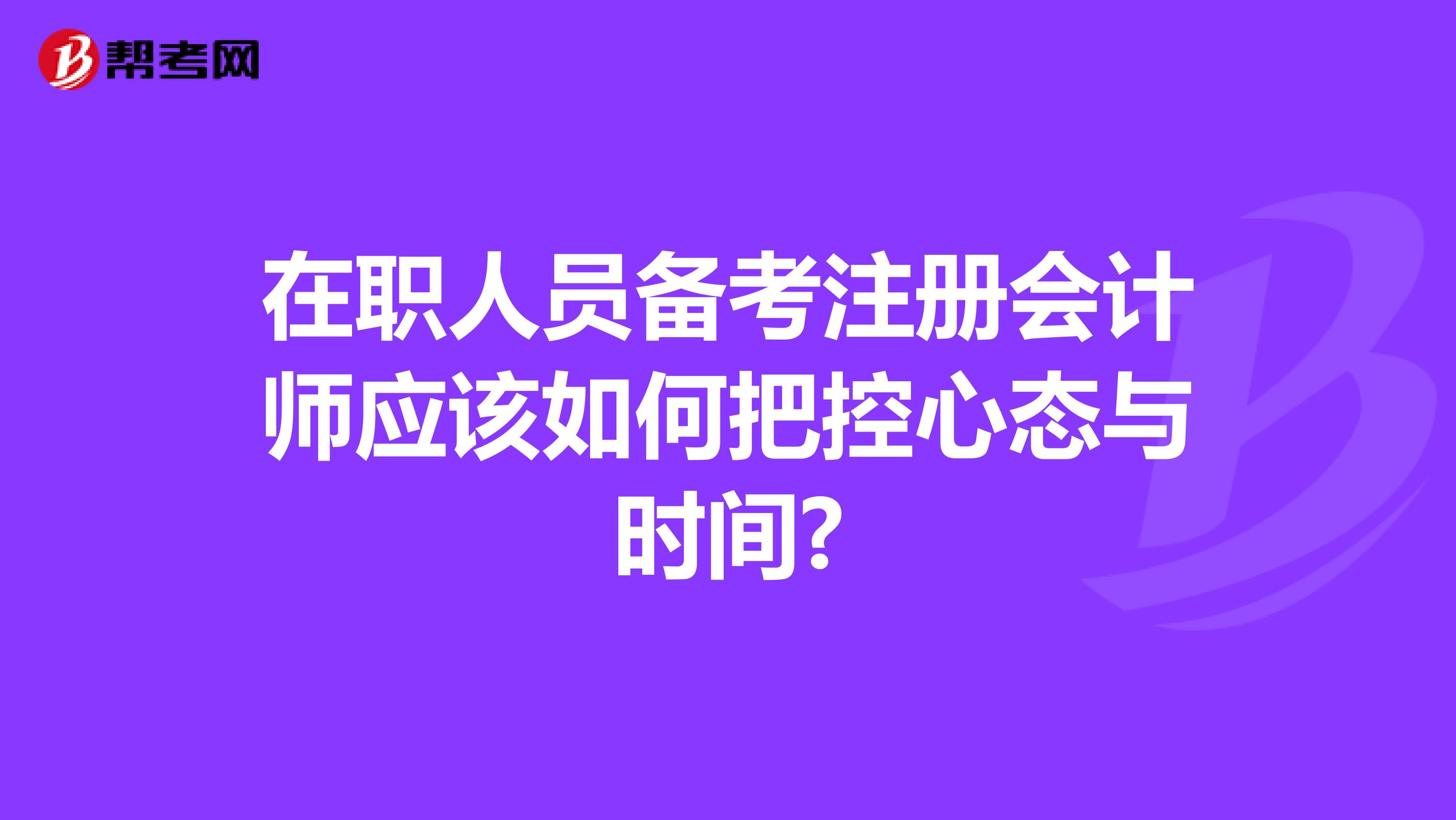 在职人员备考注册会计师应该如何把控心态与时间?