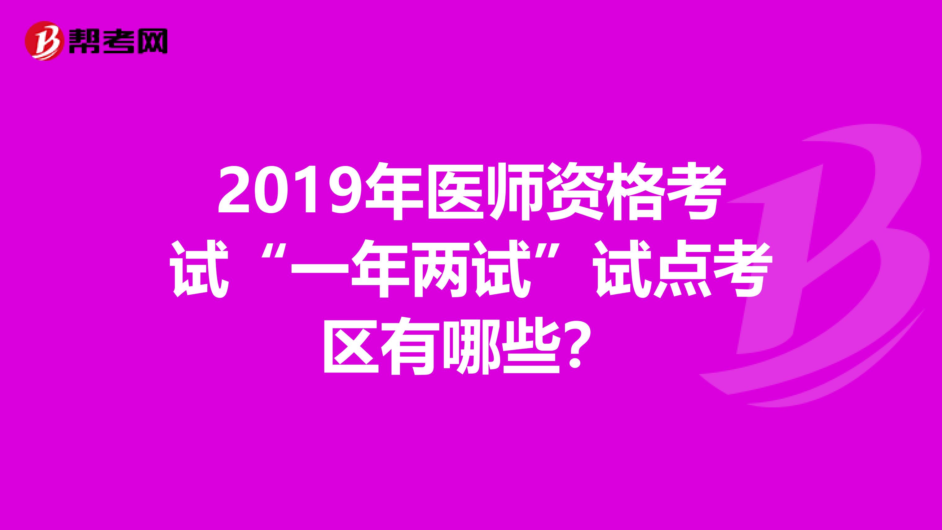 2019年医师资格考试“一年两试”试点考区有哪些？