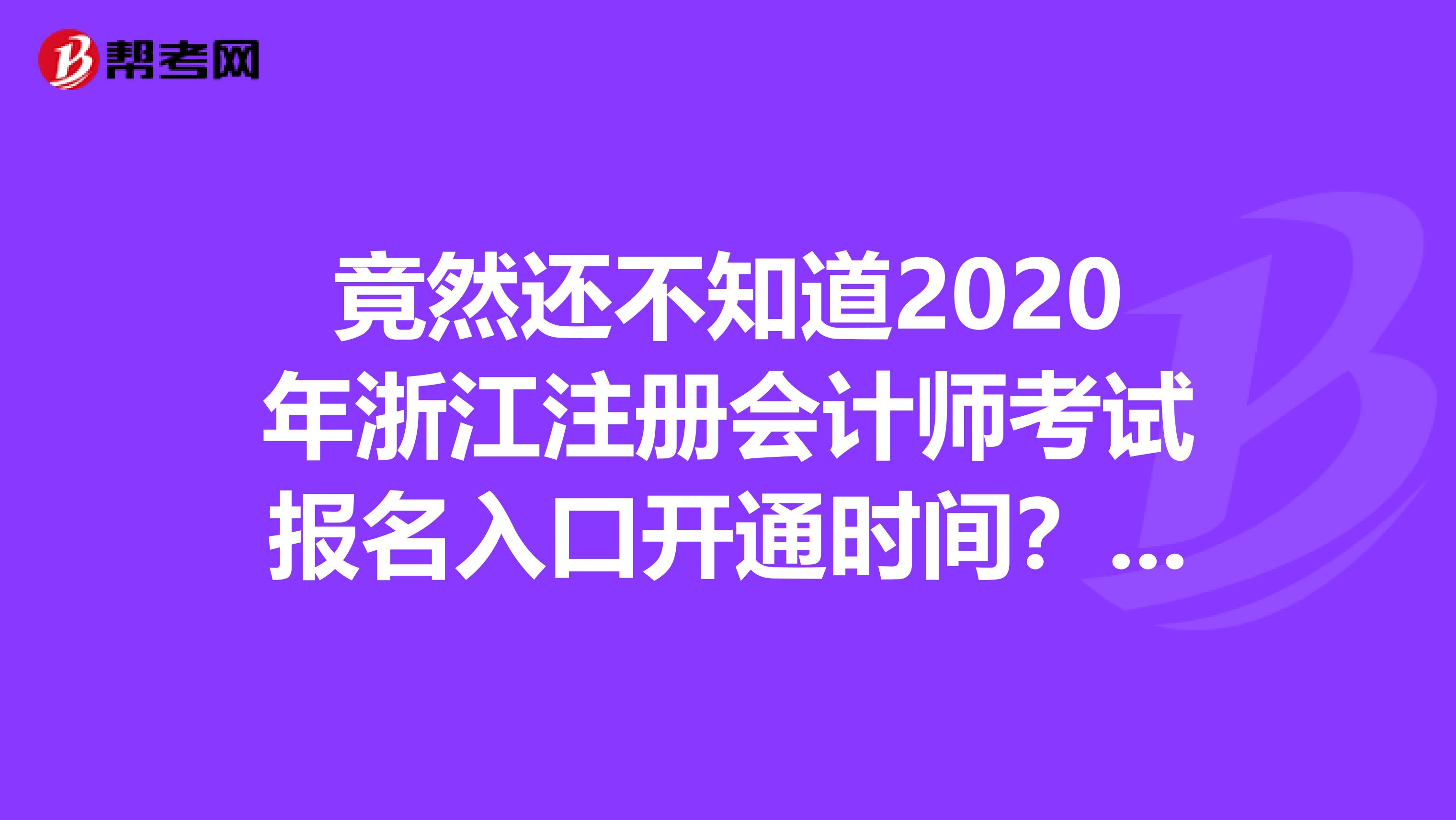 竟然还不知道2020年浙江注册会计师考试报名入口开通时间？看过来！