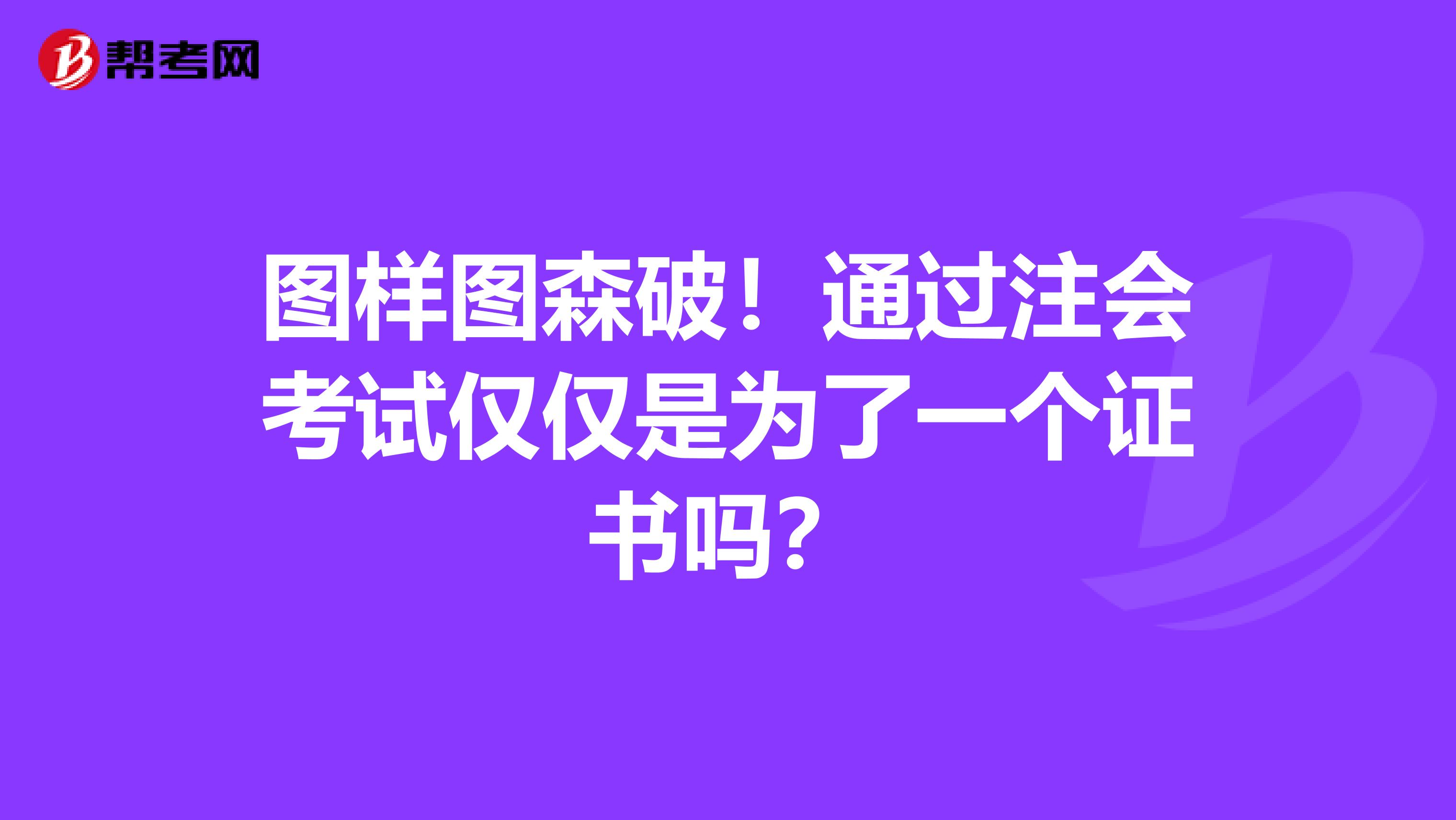 图样图森破！通过注会考试仅仅是为了一个证书吗？