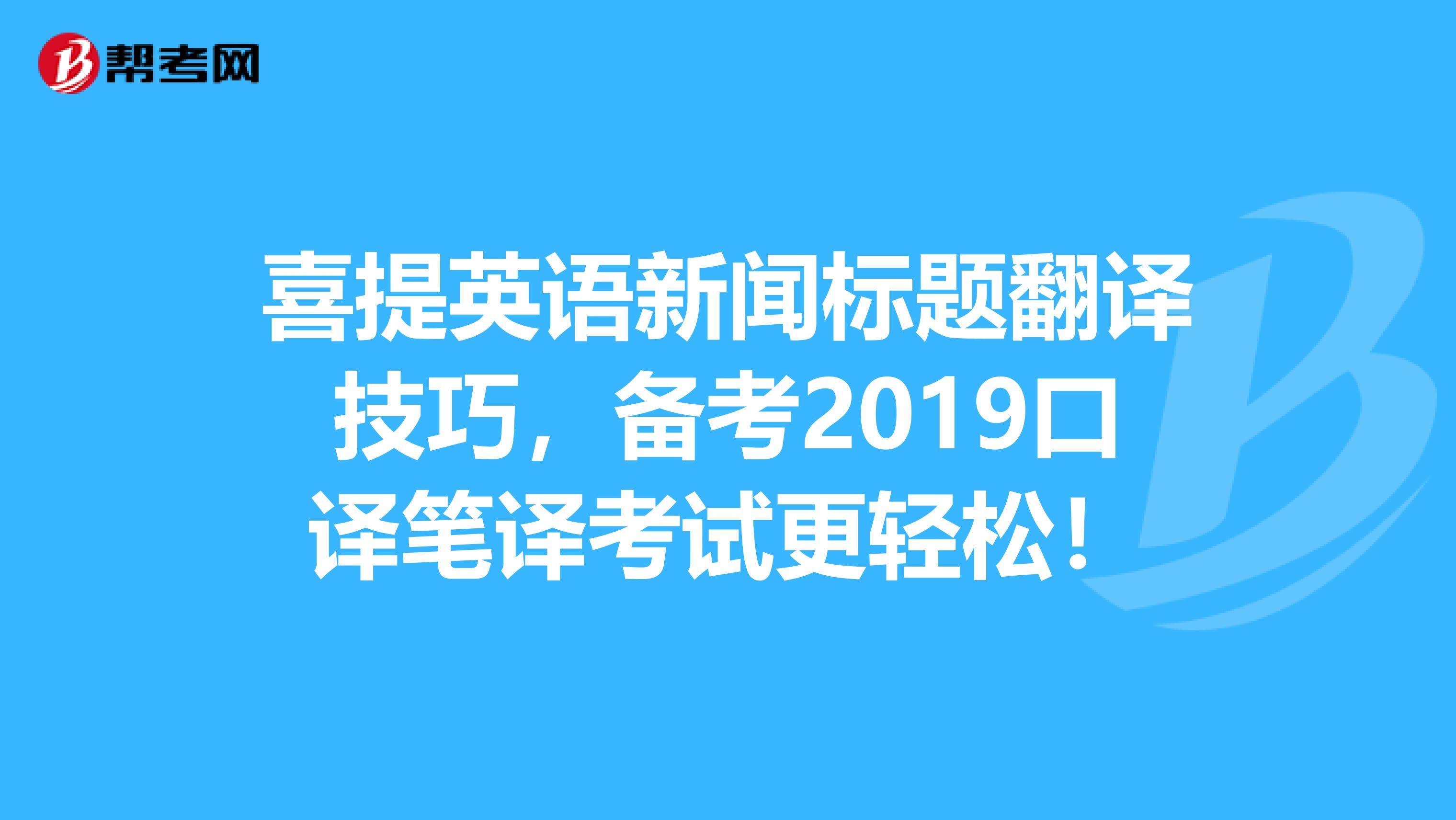 喜提英语新闻标题翻译技巧，备考2019口译笔译考试更轻松！