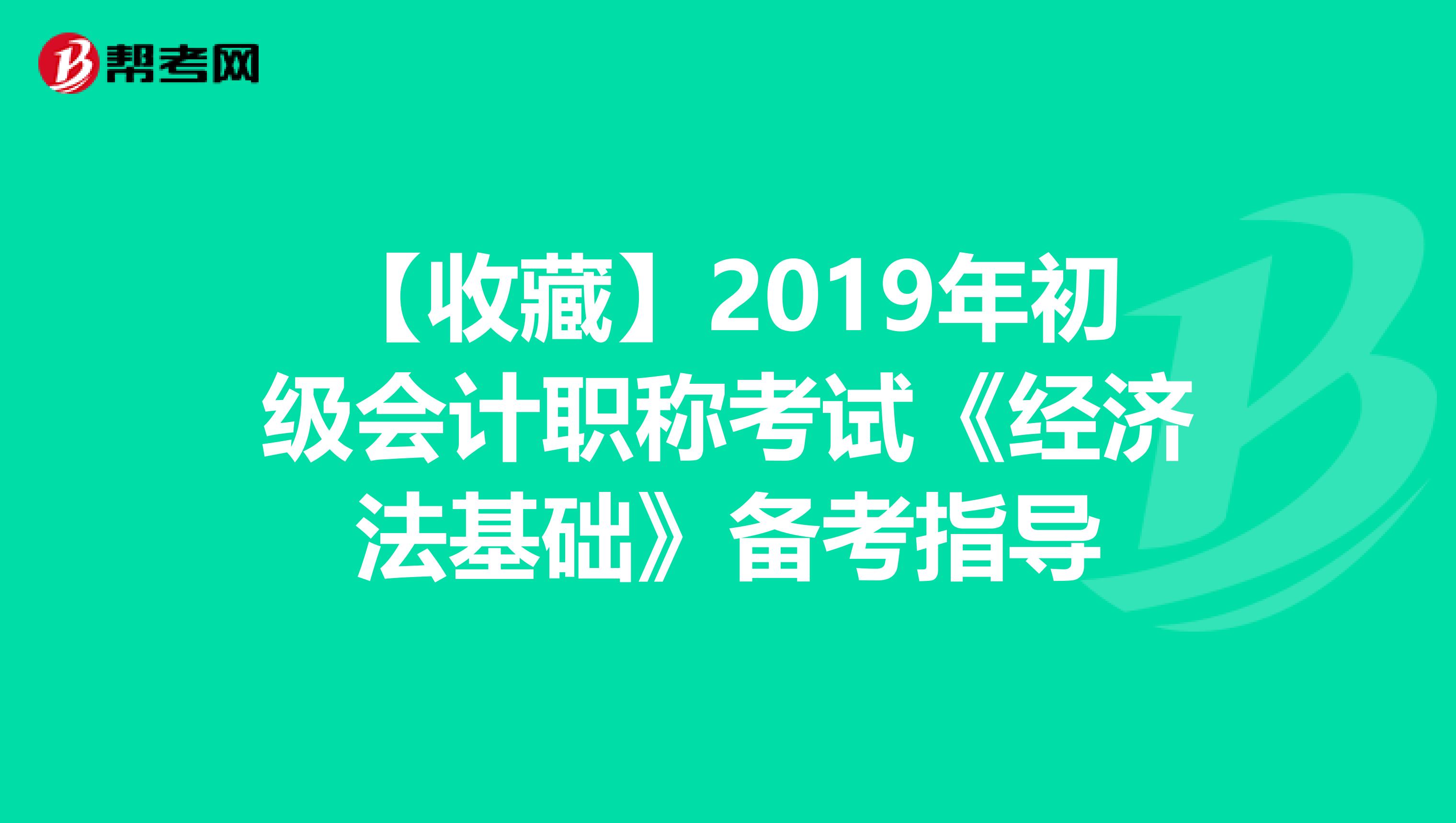 【收藏】2019年初级会计职称考试《经济法基础》备考指导