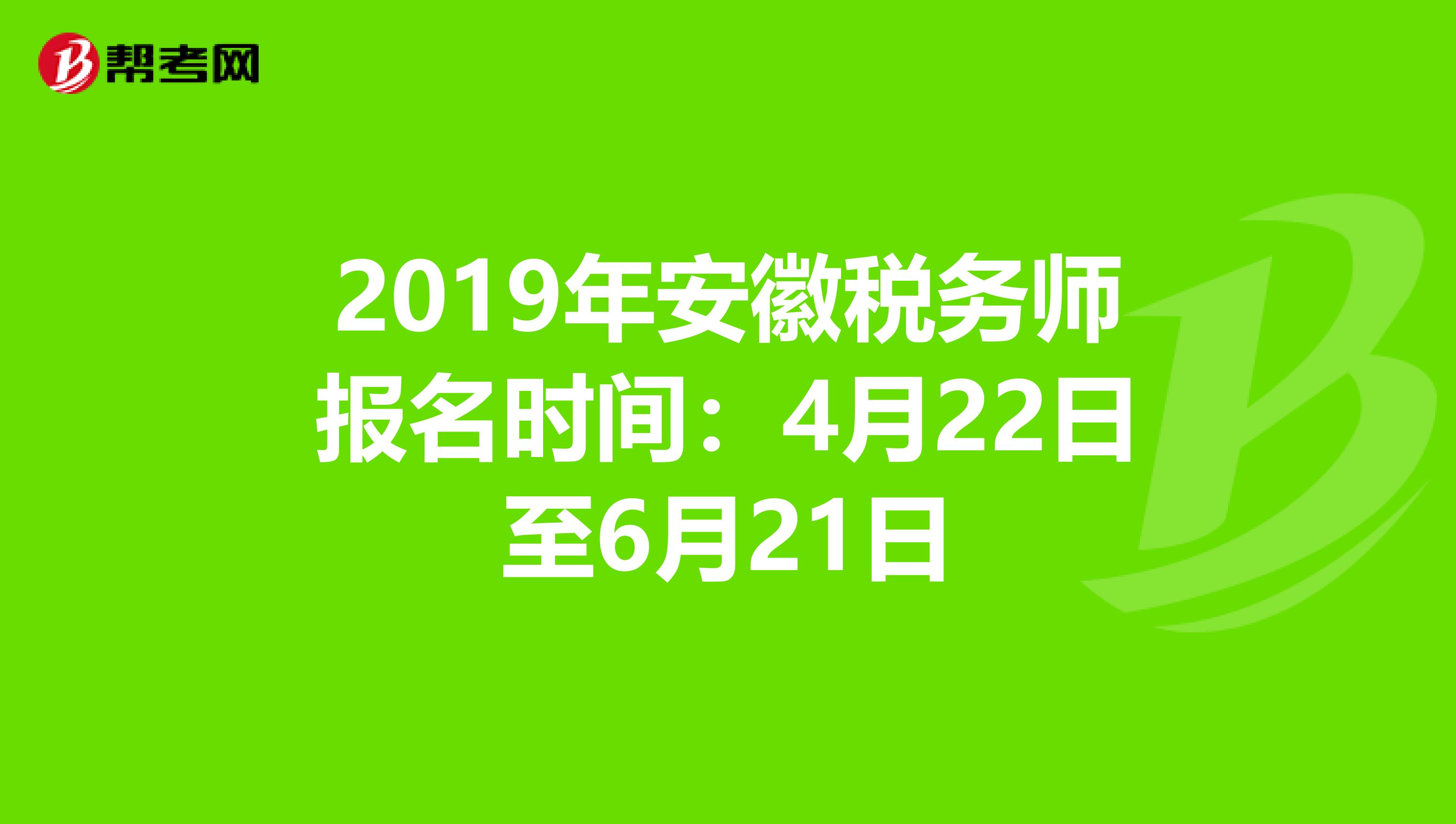 2019年安徽税务师报名时间：4月22日至6月21日