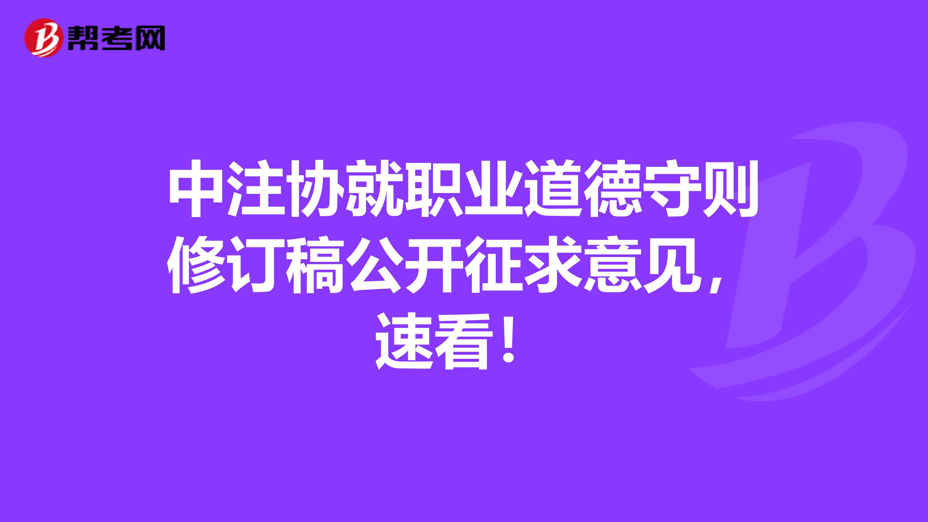 中注协就职业道德守则修订稿公开征求意见，速看！