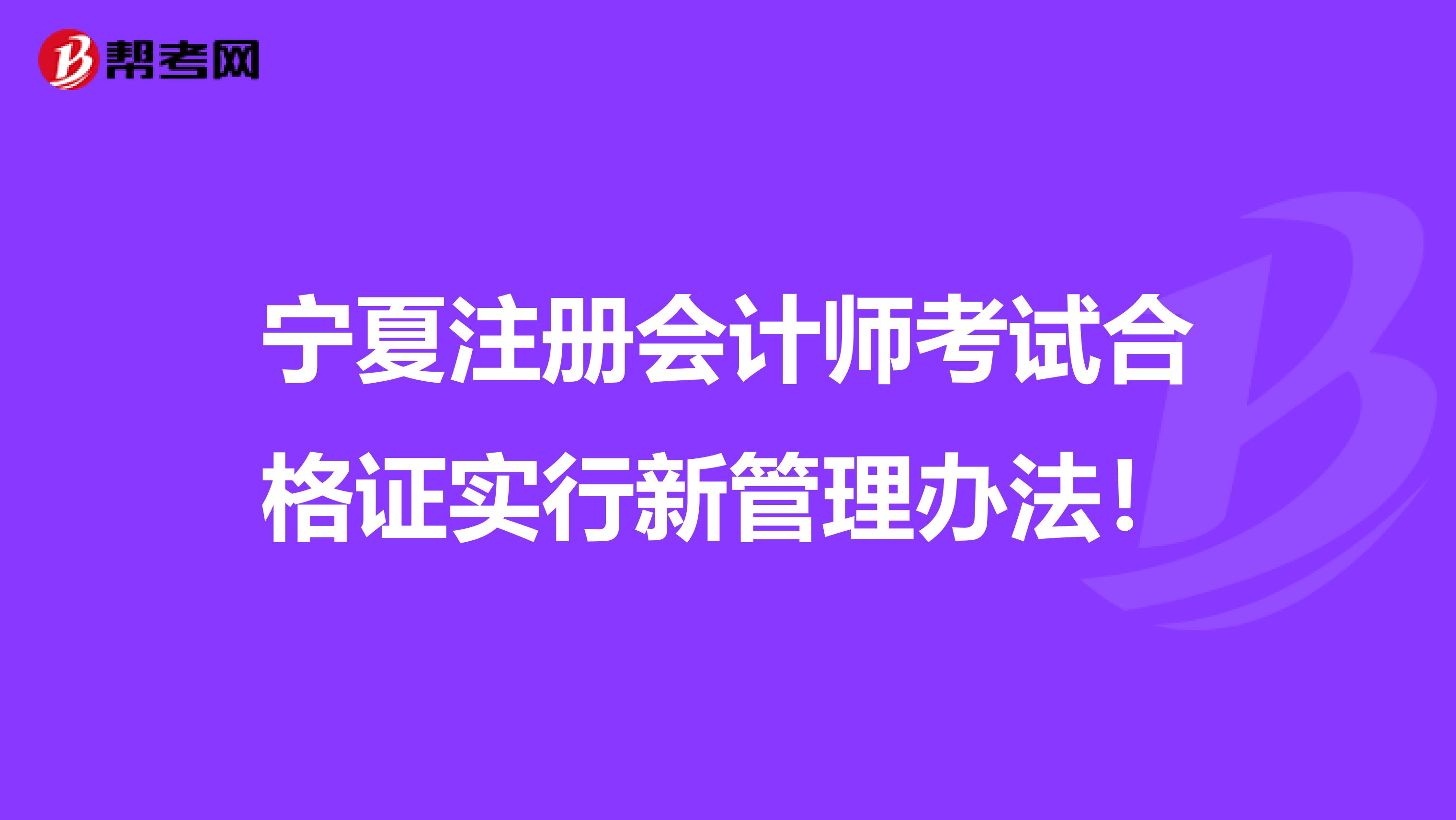 寧夏注冊會計師考試合格證實行新管理辦法！