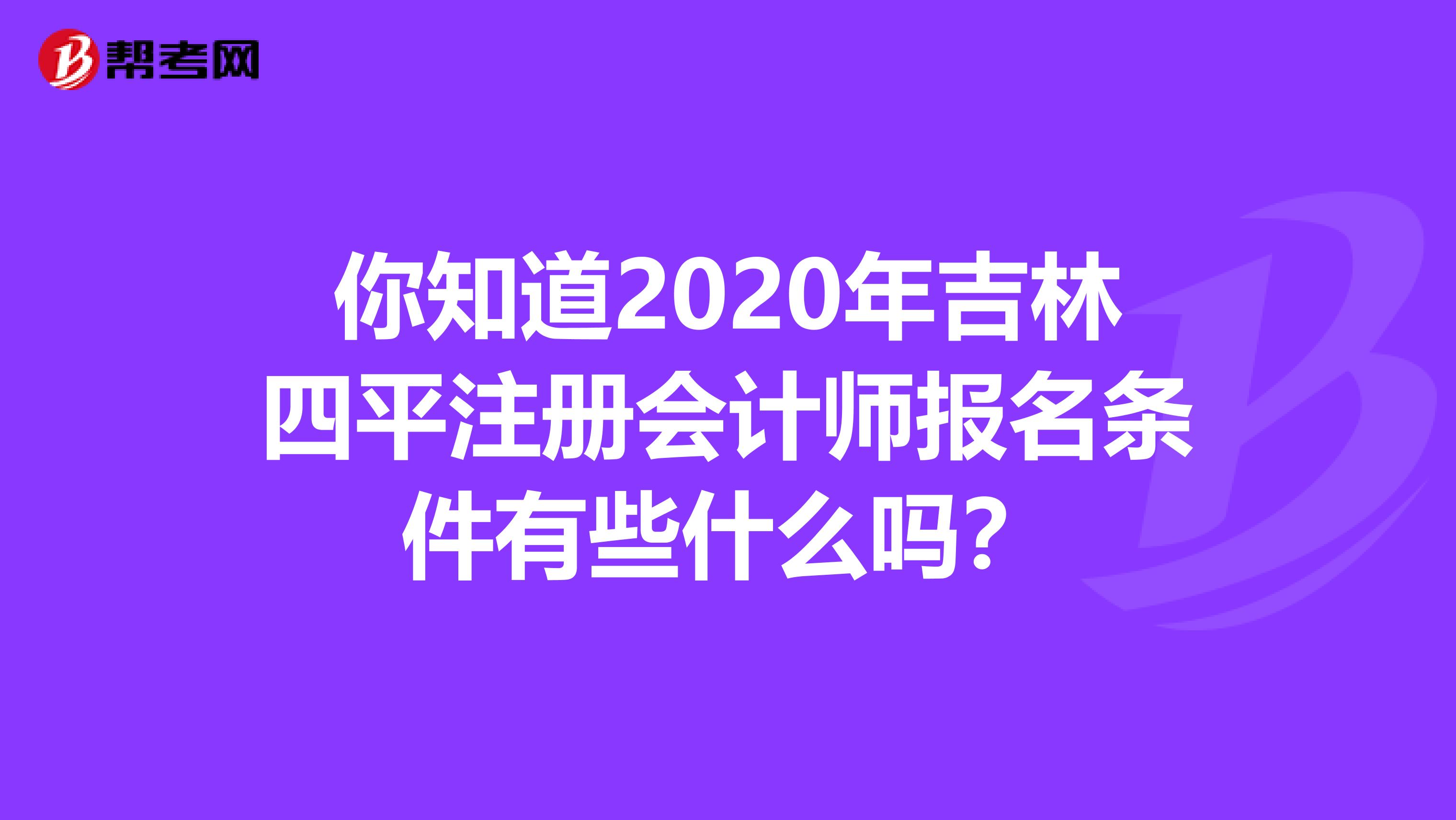 你知道2020年吉林四平注冊(cè)會(huì)計(jì)師報(bào)名條件有些什么嗎？