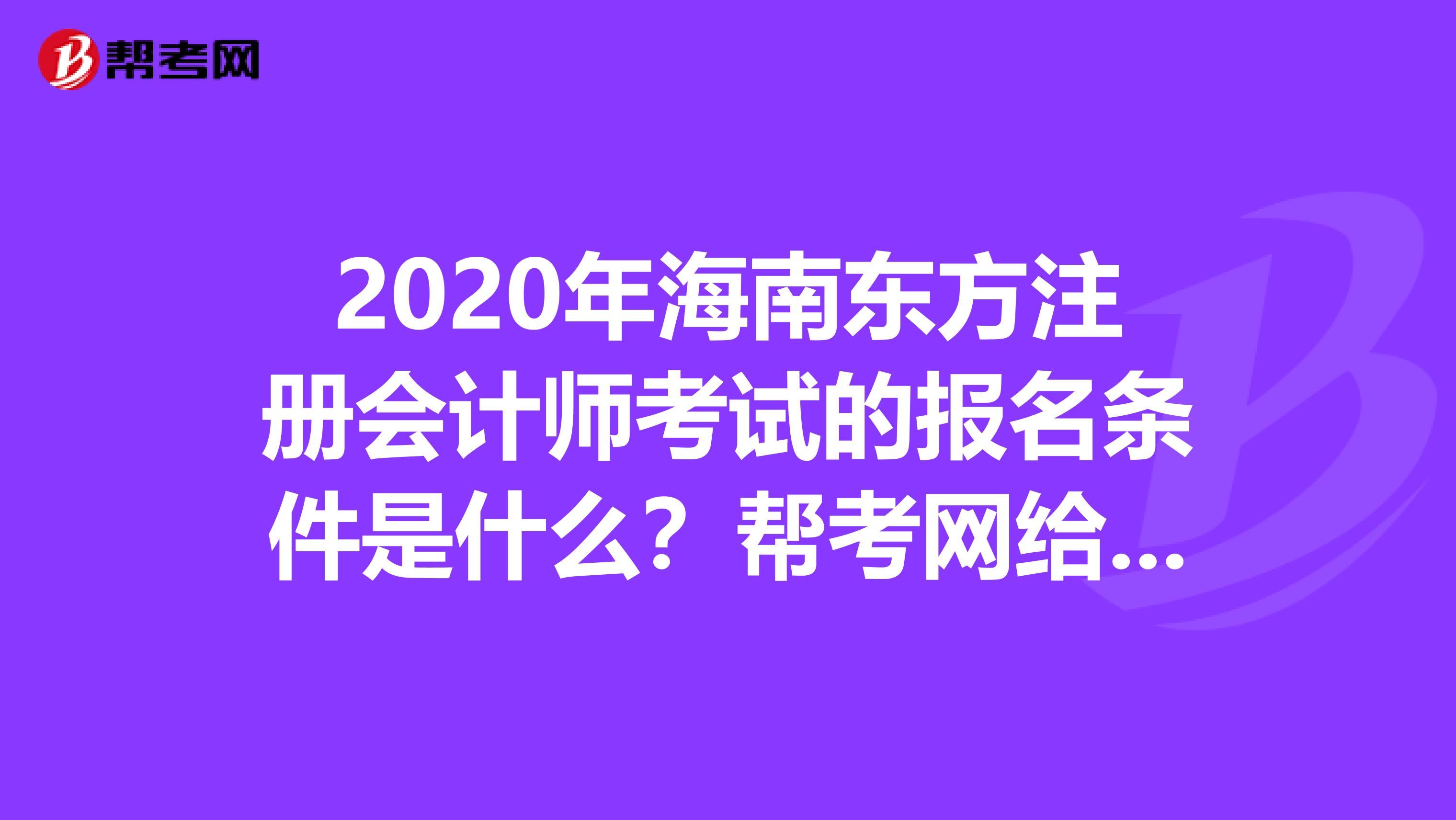 2020年海南東方注冊會計師考試的報名條件是什么？幫考網給你答案！