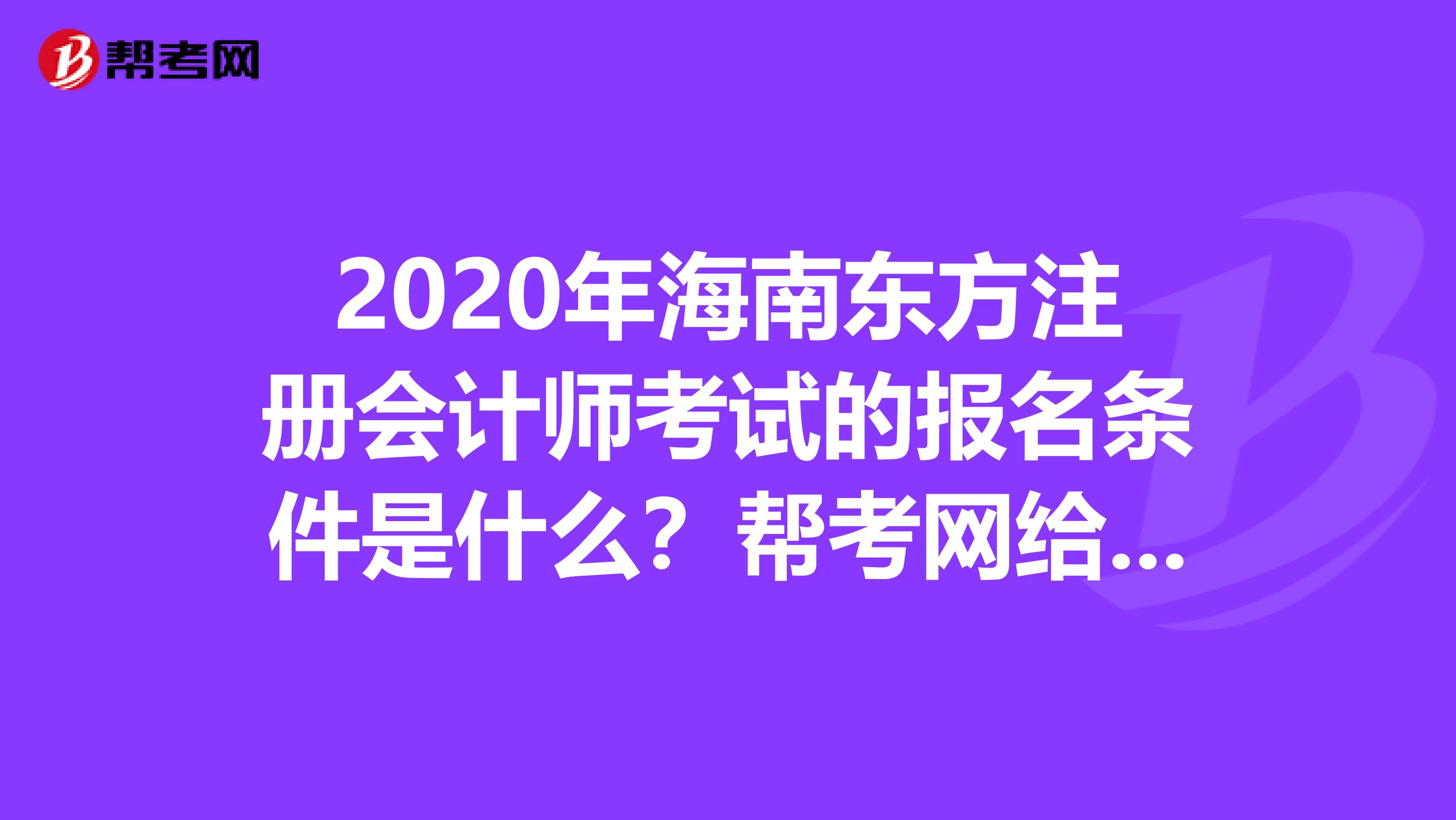 2020年海南东方注册会计师考试的报名条件是什么？帮考网给你答案！