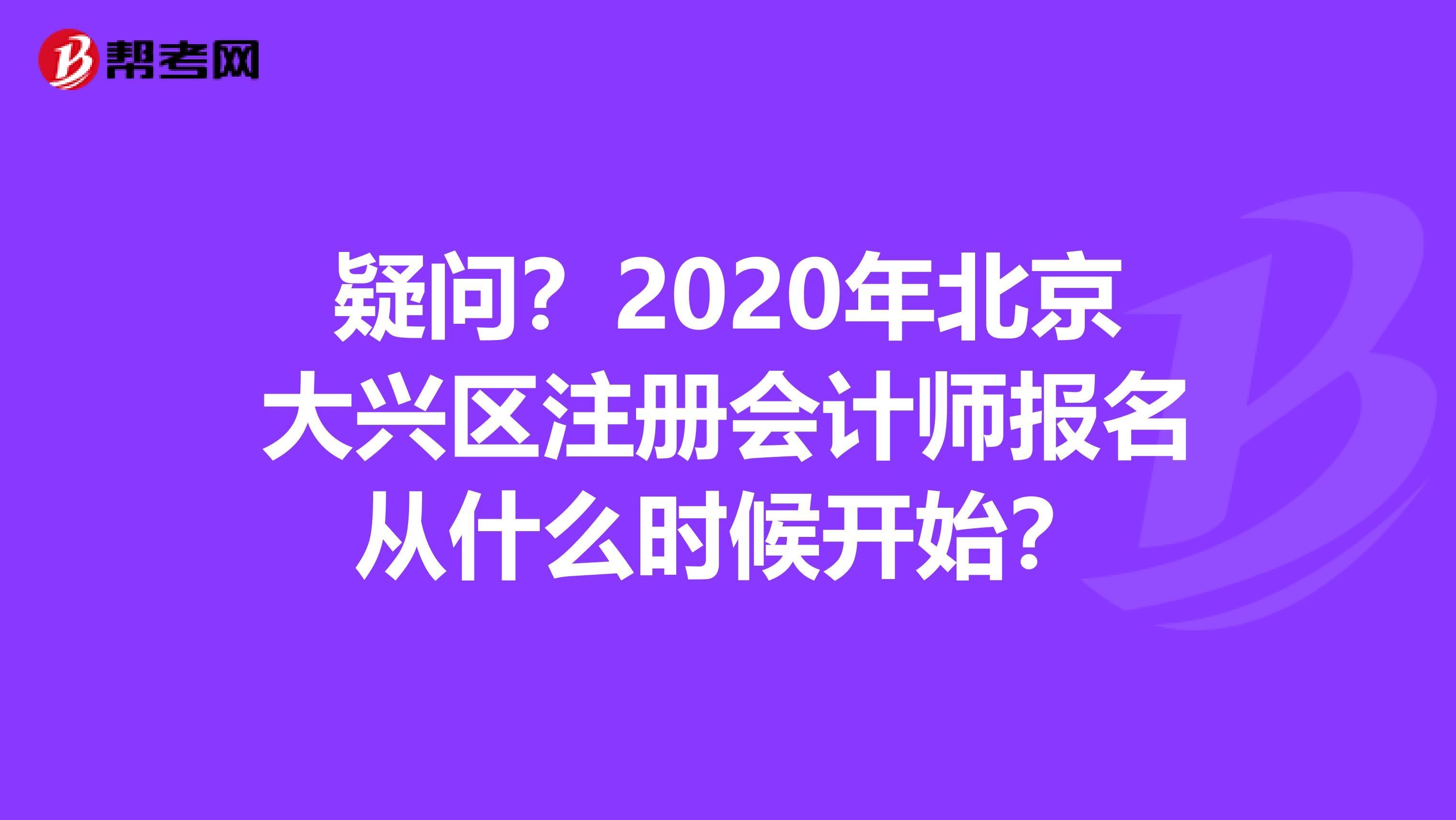疑問？2020年北京大興區(qū)注冊會計師報名從什么時候開始？