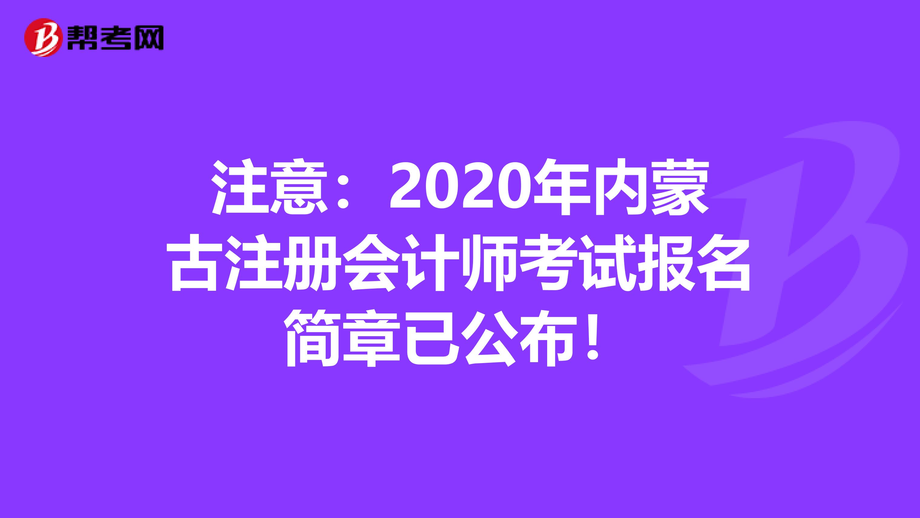 注意：2020年內(nèi)蒙古注冊會(huì)計(jì)師考試報(bào)名簡章已公布！