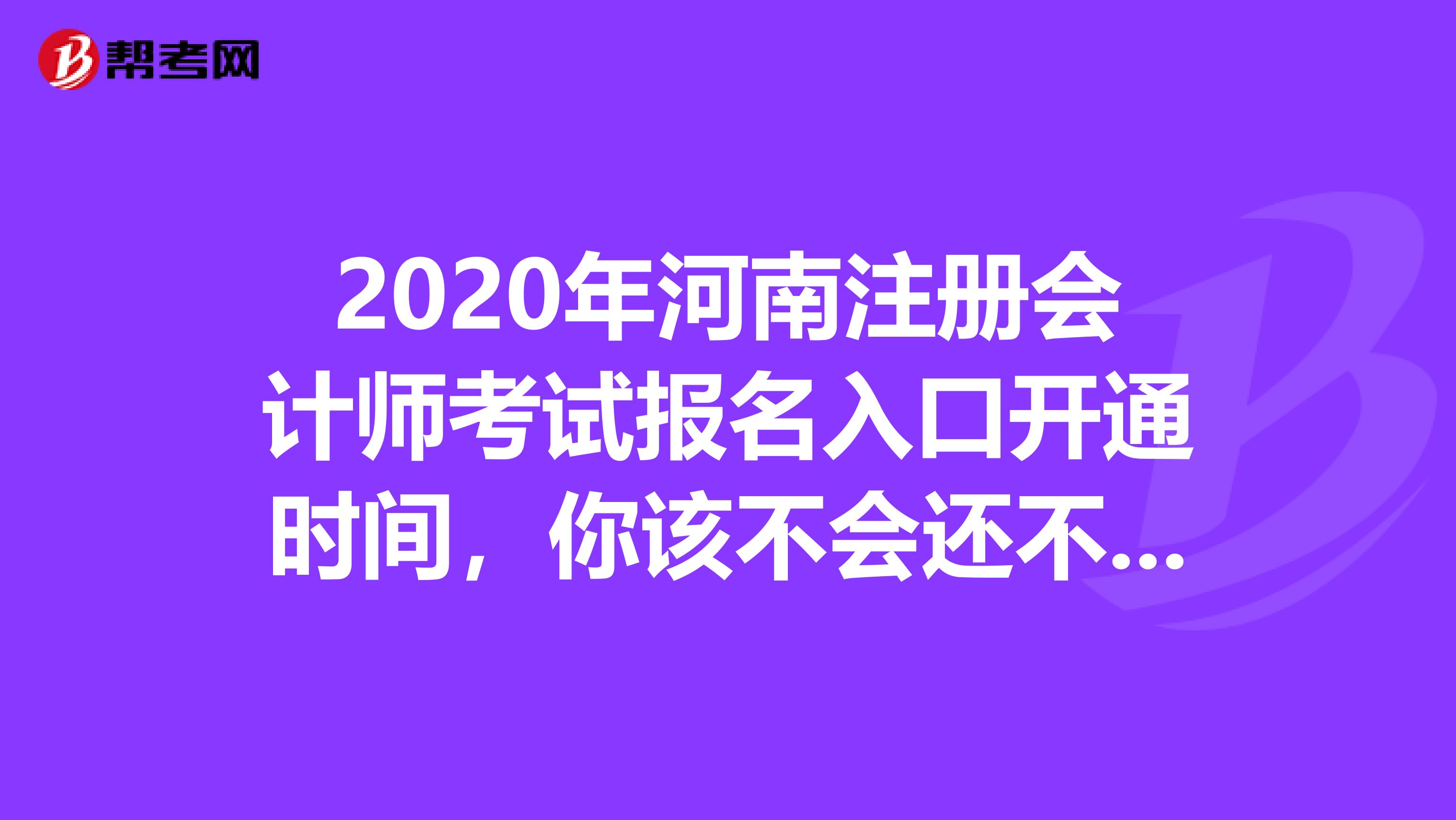 2020年河南注冊(cè)會(huì)計(jì)師考試報(bào)名入口開通時(shí)間，你該不會(huì)還不知道吧？