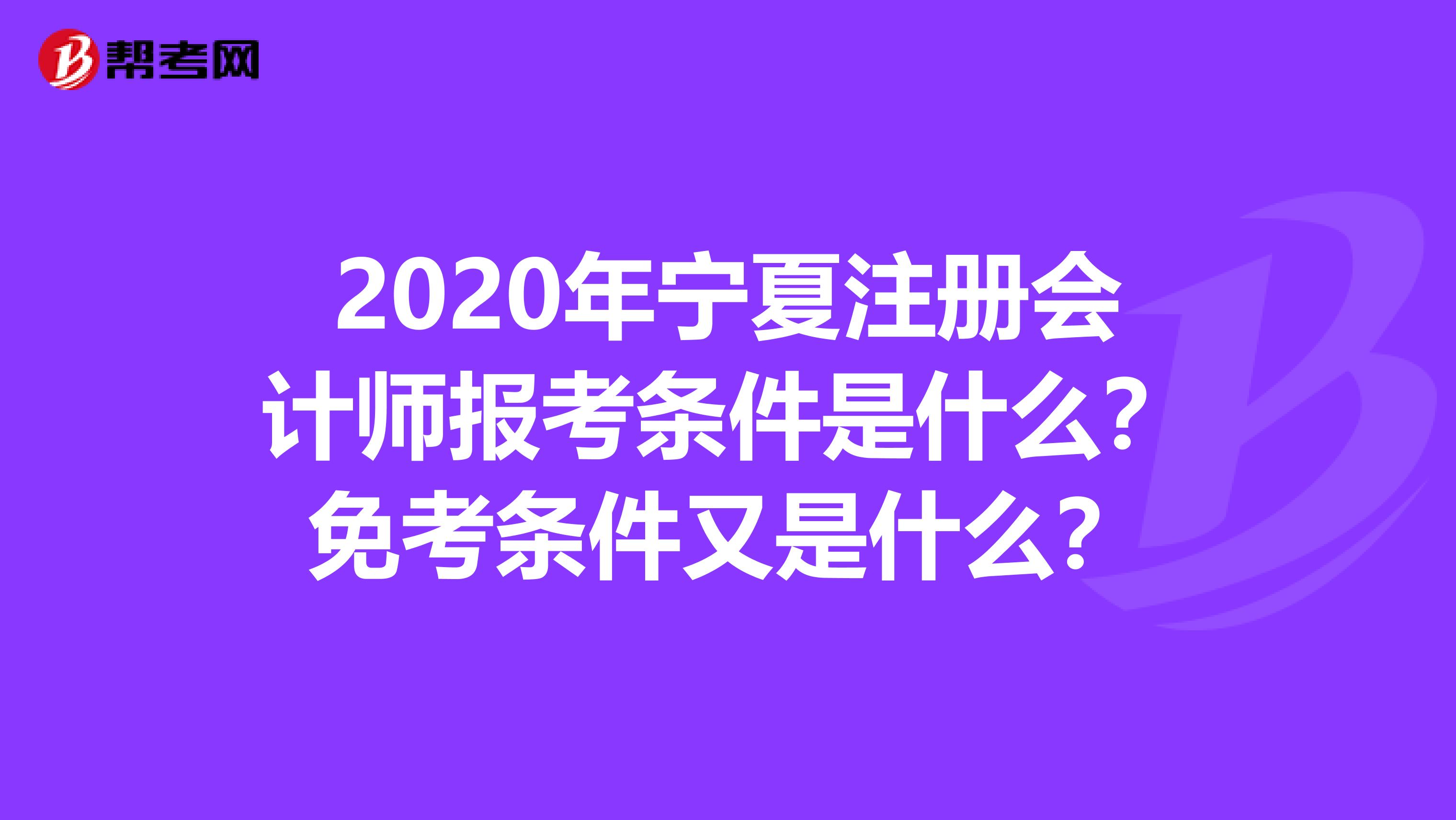 2020年寧夏注冊會計師報考條件是什么？免考條件又是什么？
