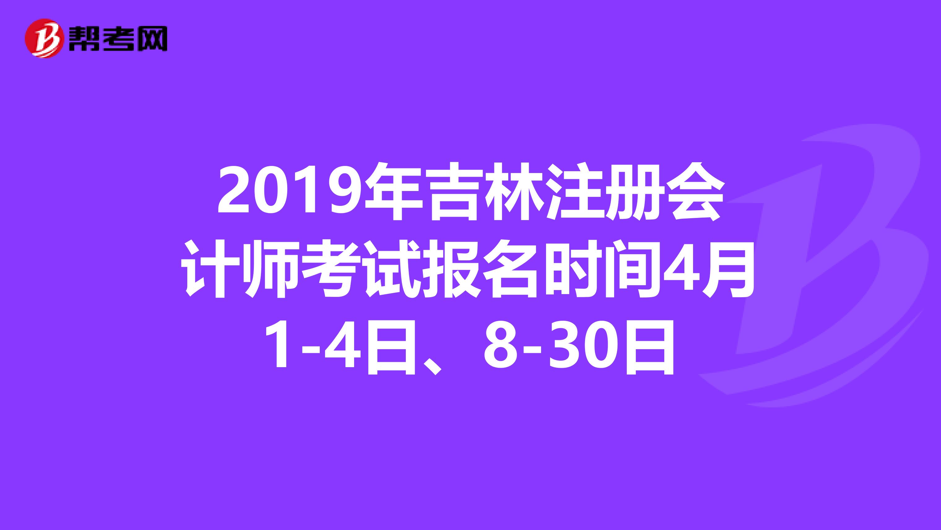 2019年吉林注冊(cè)會(huì)計(jì)師考試報(bào)名時(shí)間4月1-4日、8-30日